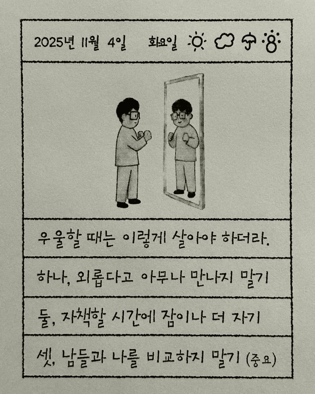 Photo by 이종혁 작가 on November 04, 2025. May be a doodle of book and text that says '2025년 11월 4일 화요일 우울할 때는 이렇게 살아야 하더라. 하나, 외롭다고 아무나 만나지 말기 둘, 자책할 시간에 잠이나 더 자기 자기 셋, 남들과 나를 비교하지 말기 (중요)'.