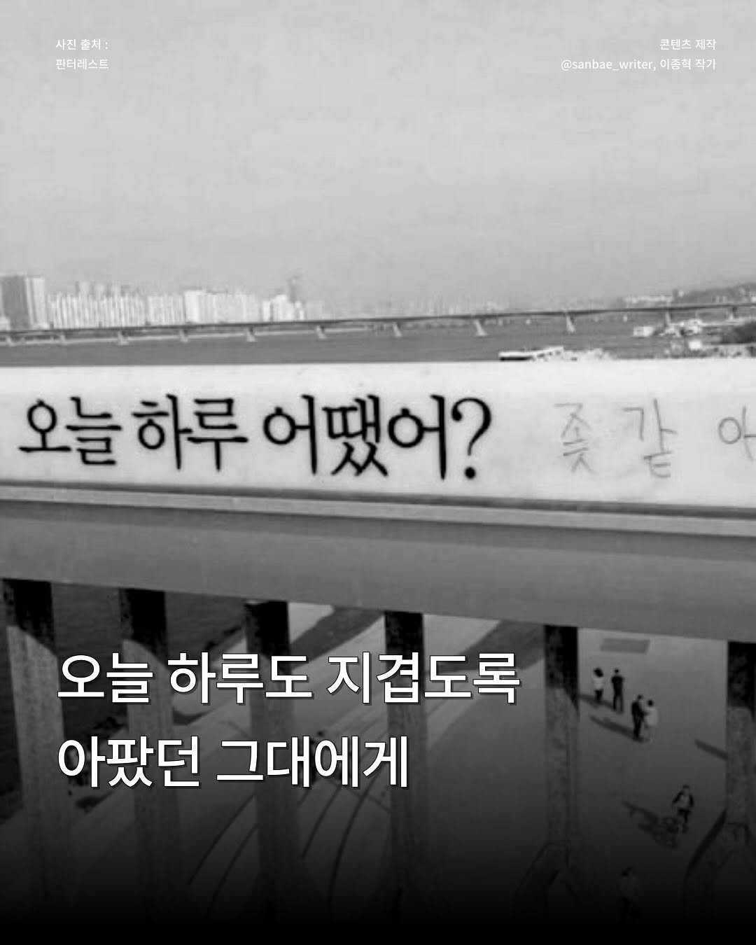 Photo by 이종혁 작가 on August 10, 2025. May be an image of text that says '사진축처: 사진 사진출처: 소처: 핀터레스트 콘텐츠 콘텐츠제작 제작 @sanbae @sanbae_writer, @sanbae_writer,이종력적가 writer, 이종혁 작가 오늘하루 오늘하루어땠어? 오늘 하루 어땠어? 좆갈 같 ol 오늘 하루도 지겹도록 아팠던 그대에게'.