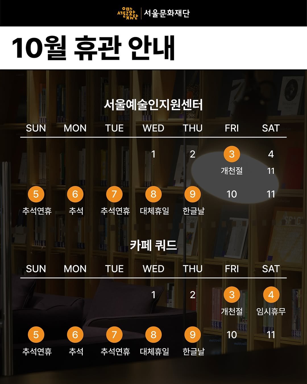 Photo by 서울문화재단 서울예술인지원센터 on September 30, 2025. May be an image of poster and text that says '서울문화재단 10월 휴관 안내 SUN MON 서울예술인지원센터 TUE WED THU FRI SAT 1 2 3 5 6 4 7 개천절 추석연휴 11 추석 9 추석연휴 10 대체휴일 11 한글날 SUN 카페 쿼드 MON TUE WED THU FRI SAT 1 2 3 5 4 6 개천절 추석연휴 추석 임시휴무 9 7 8 추석연휴 대체휴일 10 11 한글날'.