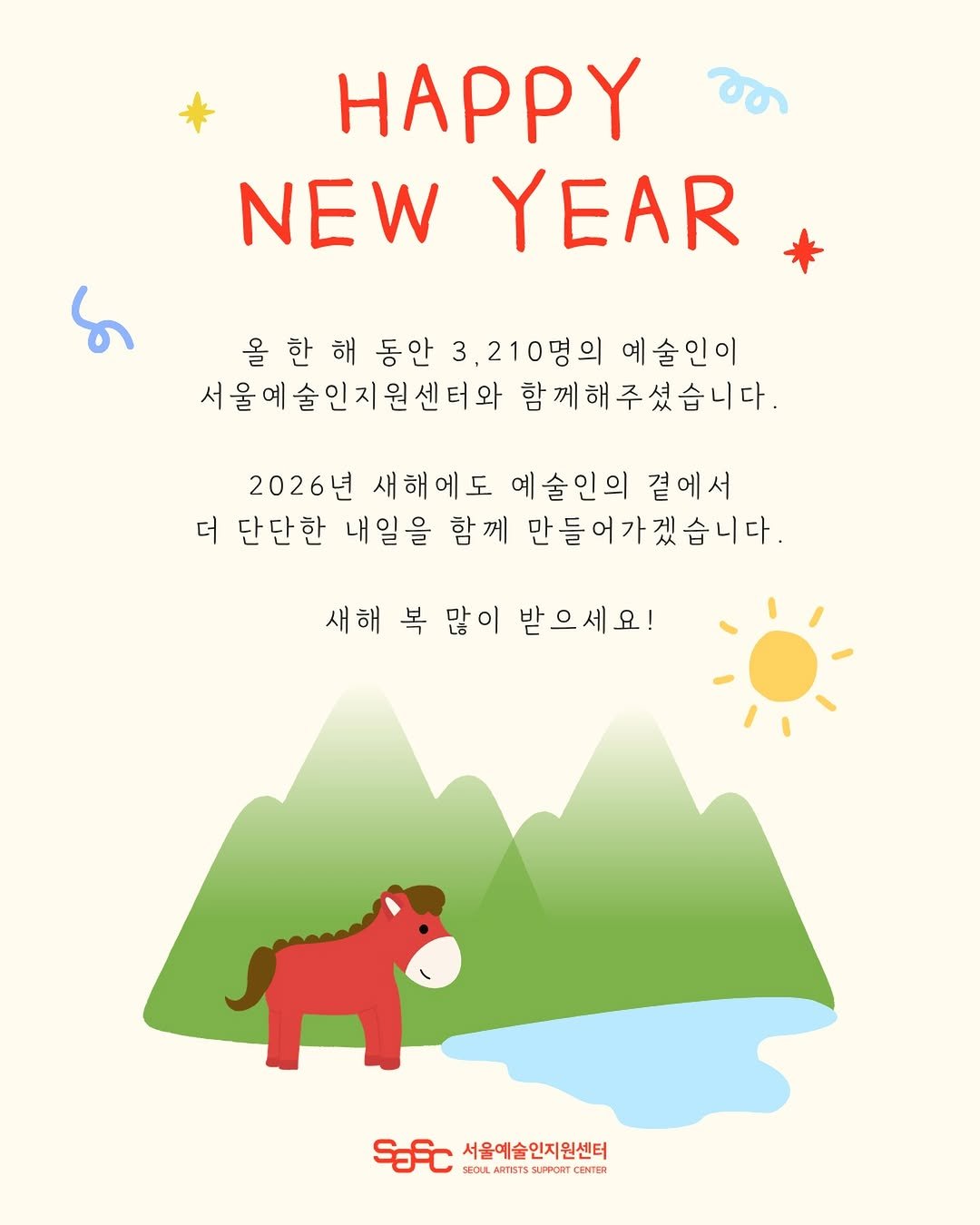 Photo by 서울문화재단 서울예술인지원센터 on December 31, 2025. May be a doodle of card, calendar, poster and text that says 'መ HAPPY NEWYEAR NEW YEAR ភា 올 한 해 동안 올한해동안3 3, 3,210명의 예술인이 서울예술인지원센터와 함께해주셨습니다. 2026년 새해에도 예술인의 곁에서 더 단단한 내일을 함께 만들어가겠습니다. 새해 복 많이 받으세요! Safc SaP서울예술인지원센터 서울예술 서울예술인지원센터 SEOUR ARTISTS LIPPORT ENTER'.