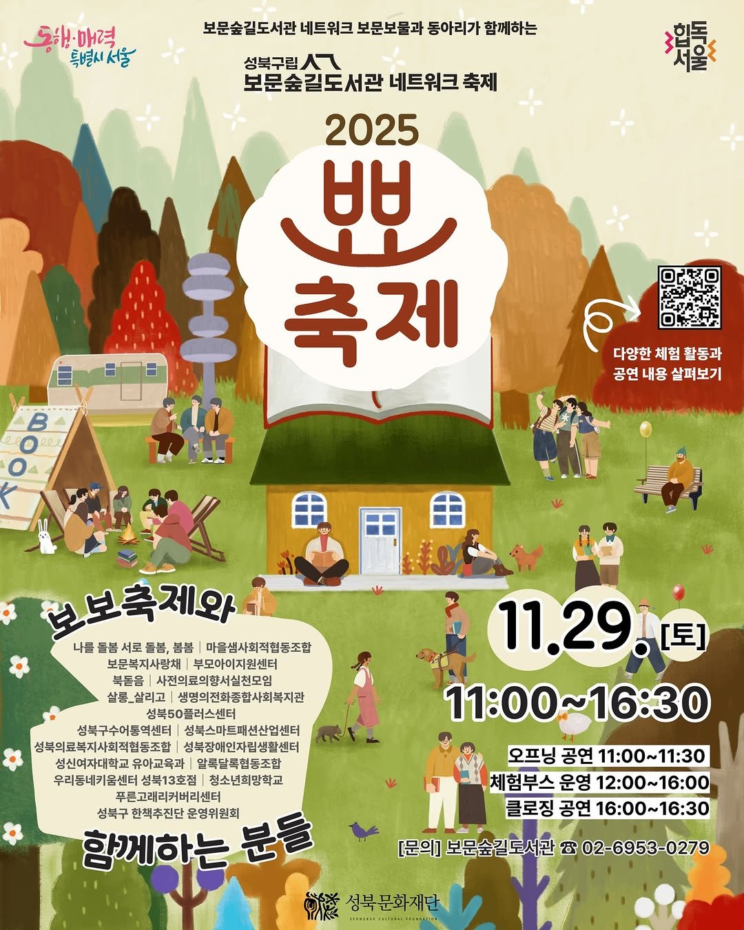 Photo by 성북문화재단 on November 13, 2025. May be an illustration of ‎poster, calendar, outdoors and ‎text that says '‎동해·매력 특별시서울 보문숲길도서관 네트워크 보문보물과 동아리가 함께하는 성북구립ㅅ 성북구립, 人 보문숲길도서관 보문숲길도서관네트위크축제 네트워크축제 축제 2025 មម 축제 爆 ዐሮጃያ B عم 다양한 다양한체험활동과 체험 활동과 공연 내용 살펴보기 보보축제와 봄봄 마을샘사회적협동조합 나물들봄서로들볼,봄불 보문복지사랑체 부모아이지원센터 북돈음 사전의료의향서실천모임 살콩_살리고 생명의전화종합사회복지관 성북50플러스센터 성북구수어등역센터| 성북스마트패션산업센터 성북의료복지사회적험종조합 성북장애인자립생활센터 우리동네키을센터 성북13호점 청소년희망학교 푸른고래리커버리센터 성북구 한핵추진단 함께하는 문영위원회 구한핵추진단문영위원회 분들 11.29. [토] 11:00~16:30 오프닝 공연 1:00~11：30 체험부스 운영 12:00~16:00 클로징 공연 16:00~16:30 ~16:30 [문의] 보문숲길 도서관 B9 02-6953-0279 02- 성북문화재단‎'‎‎.