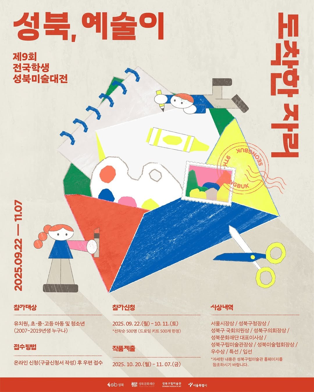 Photo shared by 성북문화재단 on September 25, 2025 tagging @seongbukmuseumofart, and @sma.childrensmuseum. May be an illustration of ‎poster, magazine and ‎text that says '‎성북, 예술이 제9회 전국학생 성북미술대전 (מ(נד ליבי 비동 (2.) H YGBUK O 11.07 Me / 0 2 참가대상 참가신청 유치원,초·중·고등이동및청소년 및 청소년 아동 (2007-2019년생 누구나) 접수방법 사삼니역 2025. 2.(월) 10. *신각순 500명 (드로임 키드 500개 한정) 작품제출 온라인 신청(구금신청서 작성) 온라인신경(구금산청시각본)후무편접수 추우편접수 서울시장상/ 성북구청장상/ 성북구 성북구국화의원상/성복구의회정상/ 국회의원상 성북구의회장상/ 성북문화재단대표이사상/ 성북구림미술관청상/ 성북미술협회장상/ 특선 *자세한내문은성복구군미술간때이지를 *자세한 성북구립미술관 홈메이지를 바빠니다. 2025.10.20.(劉)-11.07.（台） 11.07.(금) 0.20.(월) 今sb草 愛 양품실곡한타게당 성북구험예술관 :서울특별시‎'‎‎.