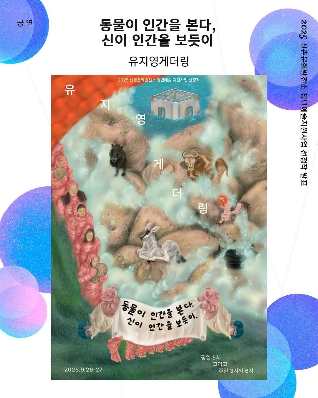 Photo shared by 신촌문화발전소 on September 09, 2025 tagging @youzee0. May be an illustration of poster, magazine and text that says '공 동물이 인간을 본다, 신이 인간을 보듯이 유지영게더링 2025 2025신촌문화전소청고매술지원사임신간 혼문화발전소 천년예술 지원사입 선정작 유 201 广 rpЖ 공 ㅏ 것 영 0社 마주뉴 የት 소부 出 더 လဲ0 동물이 인간을 들돌미알간울보다. 울이인간을본다 본 진이 인간을보동 인간을 2025.9.26-27 평일 5시 그리고 주말3시와6시 주말 3시와 6시'.