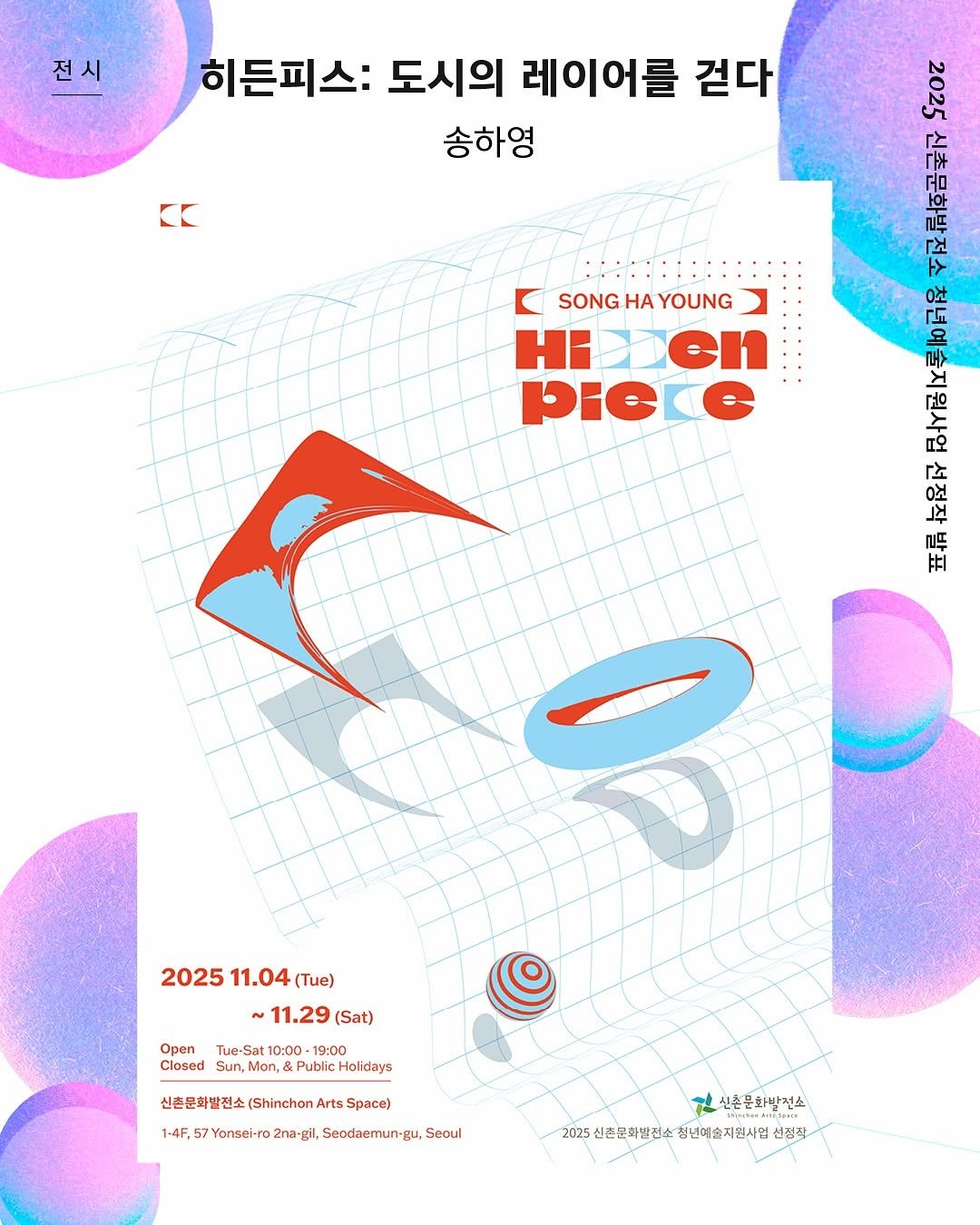 Photo by 신촌문화발전소 on October 31, 2025. May be an illustration of poster, magazine and text that says '전시 히든피스: 도시의 레이어를 걷다 송하영 CK 2017 GO 보아 SONG HA YOUNG HI pie 요 የት 여서지 上 ㅑI 2025 11.04 (Tue) 11.29 (Sat) Open ClosedSun,Mon,&PublicHolidays Tue-Sat 10:00 19:00 Closed Sun, Mon, Public Holidays 신촌문화발전소 (Shinchon Arts Space) 1-4F, 57 Yonsel-ro 2na-g Seodaemun-gu, Seoul 진 산혼문화발전소 2025년문화백한소장년이즐지원실일신겹장 2025 신현문화발전소 청년예술지원사일 신징작'.