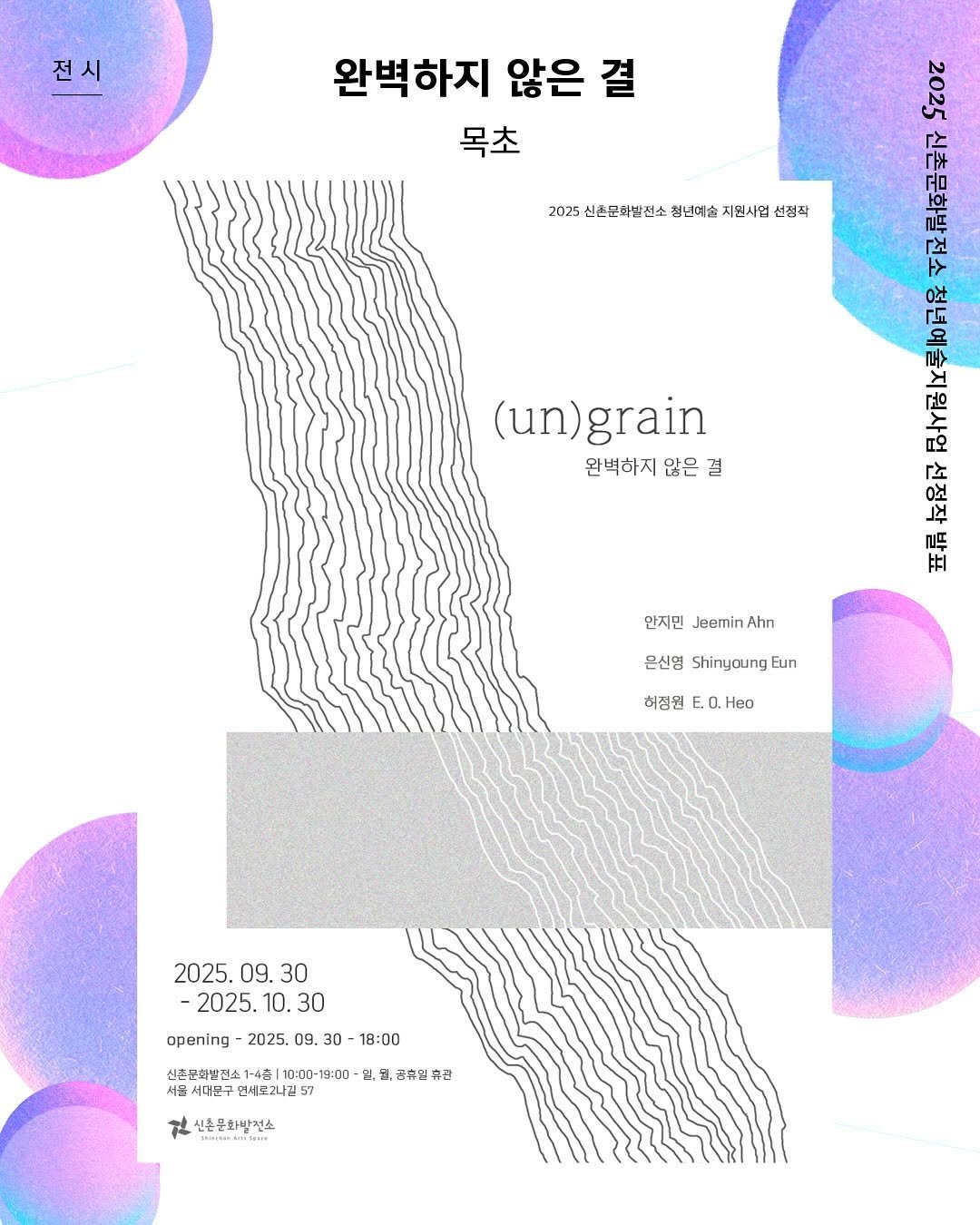 Photo by 신촌문화발전소 on September 22, 2025. May be an illustration of poster and text that says '전시 완벽하지 않은 결 목초 2025 신손문화발진소 청년예술 지원시업 선정작 と 04 。 「 2011 더ㅁ ΓΕ 요 오설형 የት 고 0조 ㅑ (un)grain (un) 완벽하지 않은 완벽하지않은결 결 안지민 Jeemin Ahn 은신영 Shinyoung Eun 허정된 E.O. Heo 2025. 09. 30 2025. 2025.10.30 10. 30 opening 2025. 09. 30 18:00 신촌문화발전 전소1- 1-4六！ |10:00-19:00- 留 시대군구 면새로2니길 57 공휴입 휴판 产 한신은문화발전소 혼문화박전스 GRMRANIRT'.