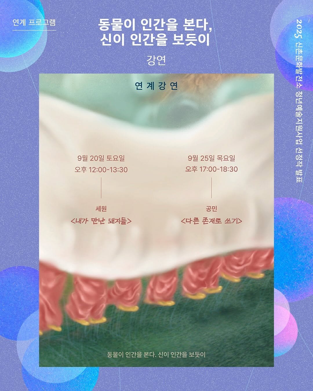 Photo by 신촌문화발전소 on September 10, 2025. May be an illustration of poster, book, magazine and text that says '연계프로그램 프로그램 연계 동물이 인간을 본다, 신이 인간을 보듯이 강연 222 연계강연 rpж ro と 1 በች 보 ี エ F1 9월 20일 토요일 오후 12:00-13:30 9월 25일목요일 목요일 25일 오후 17:00-18:30 세원 <내가만난돼지들> <내가 만난 돼자들> 공민 <다른 존재로 쓰기> 동물이 인간을 본다. 신이 인간을 보듯이'.