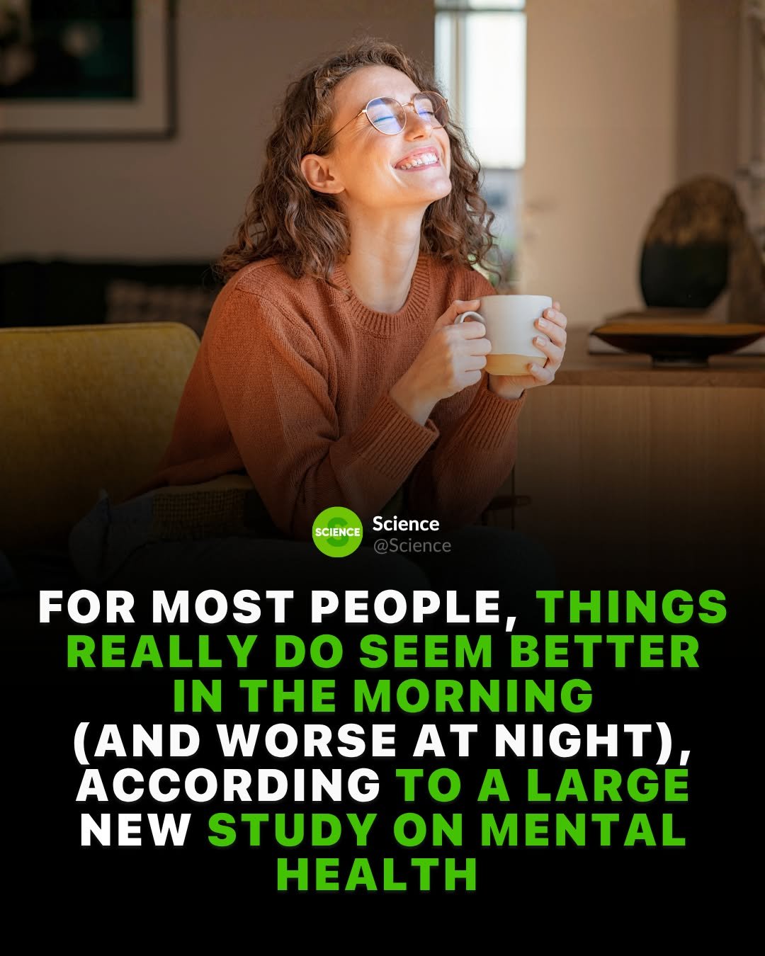 Photo by Science 🧬 on April 27, 2026. May be an image of tea, plant and text that says 'SCIENCEScience SCIENCE Science FOR MOST PEOPLE, THINGS REALLY DO SEEM BETTER IN THE MORNING (AND WORSE AT NIGHT), ACCORDING TO A LARGE NEW STUDY ON MENTAL HEALTH'.