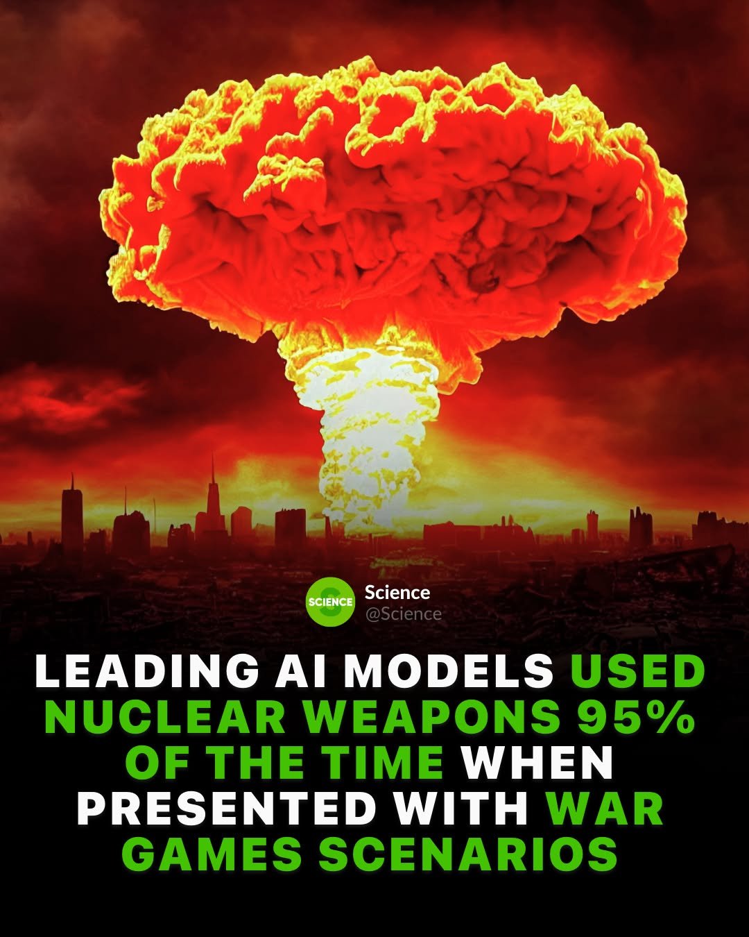Photo by Science 🧬 on February 27, 2026. May be an image of text that says 'SCIENCE Science LEADING AI MODELS USED NUCLEAR WEAPONS 95% OF THE TIME WHEN PRESENTED WITH WAR GAMES SCENARIOS'.
