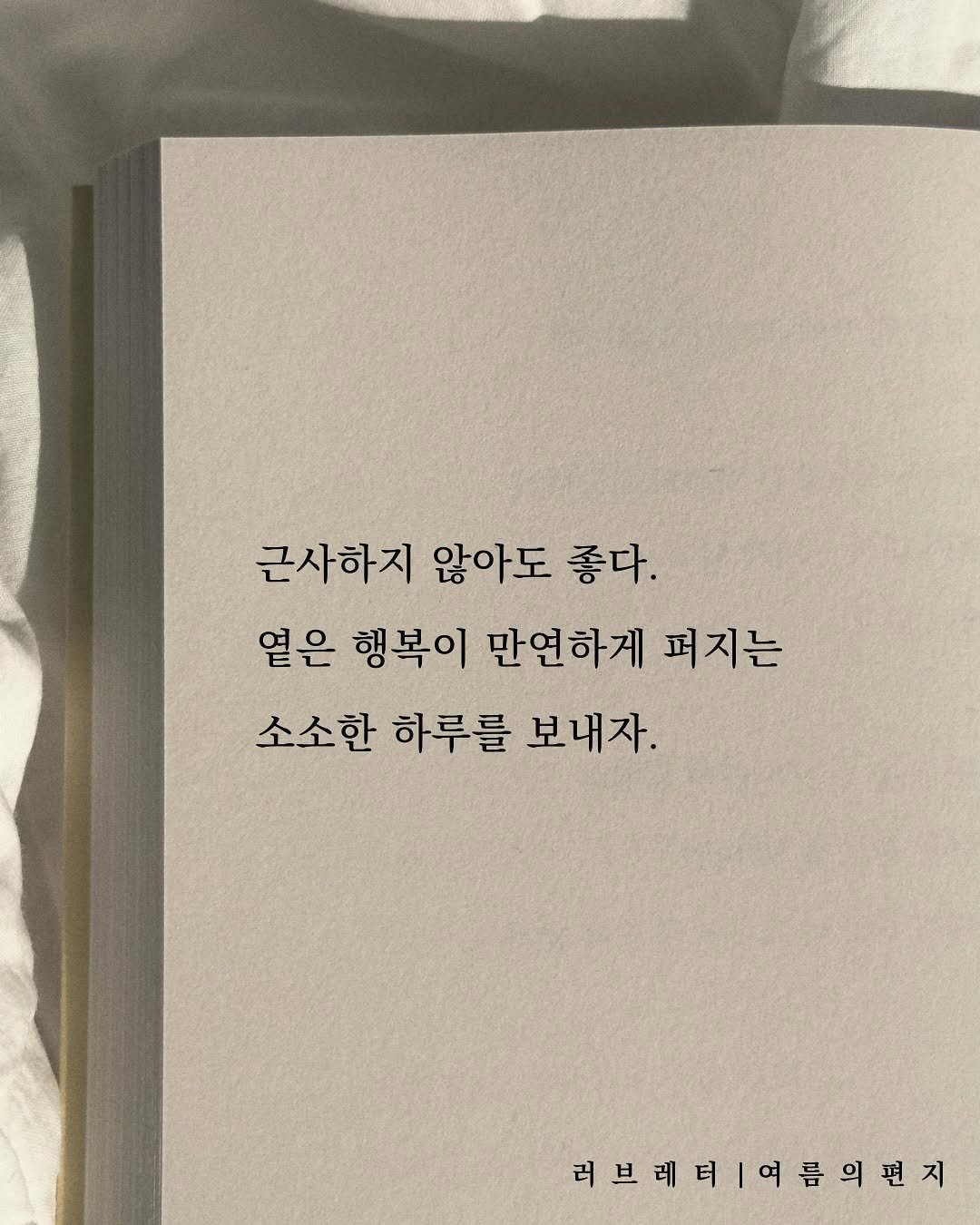 Photo by 러브레터 on September 19, 2025. May be an image of book and text that says '근사하지 않아도 좋다. 얻은 행복이 만연하게 펴지는 소소한 하루를 보내자. 러브레터1여름의편지 러브레티'.