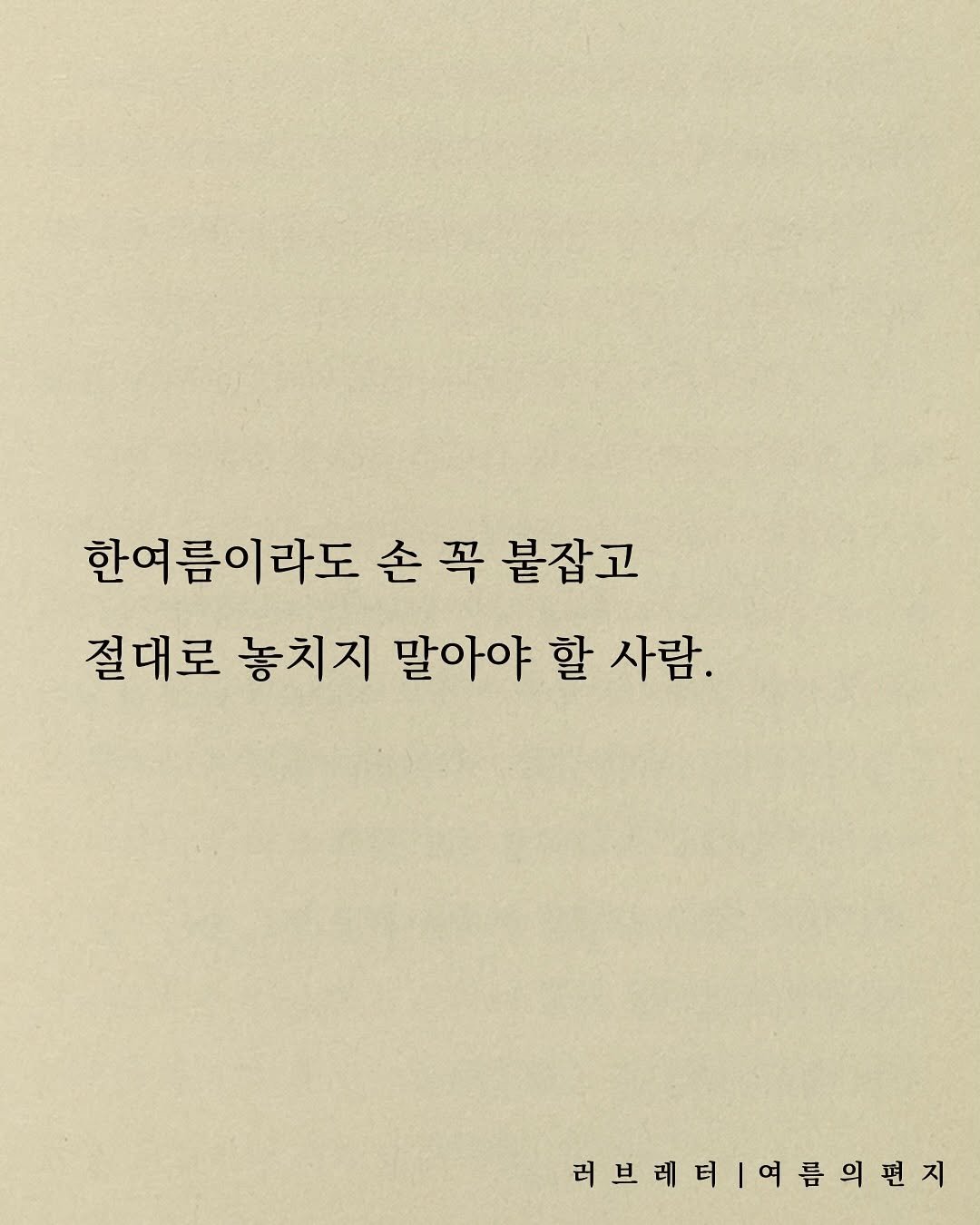 Photo by 러브레터 on August 10, 2025. May be an image of text that says '한여름이라도 손꼭 손 꼭 붙잡고 절대로 놓치지 말아야 할 사람. 러브레티여름이편지 러브레'.