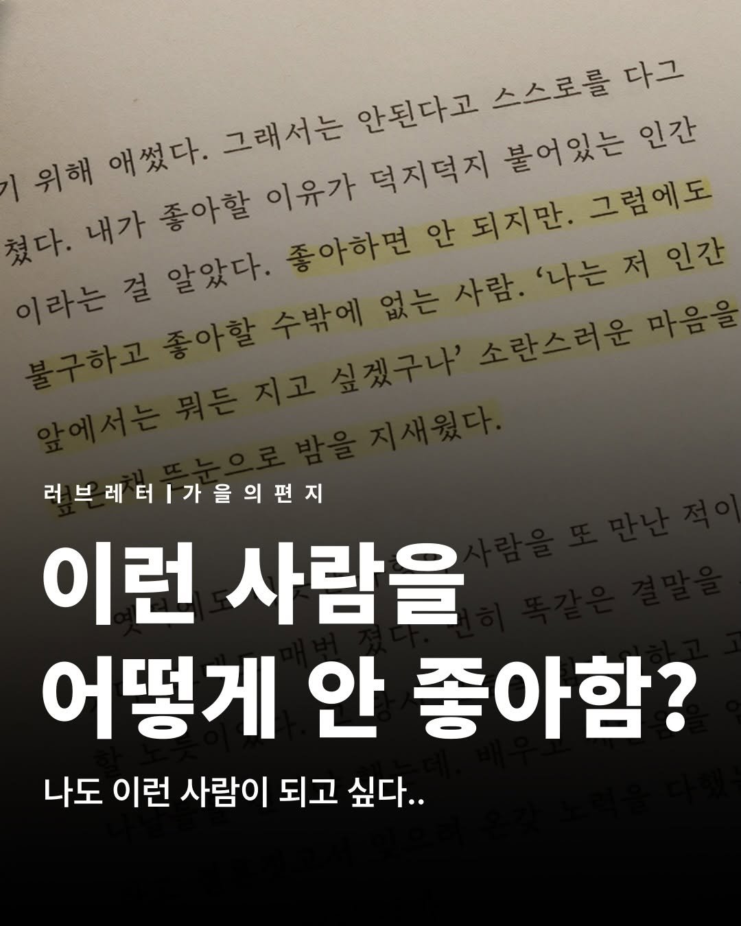 Photo by 러브레터 on December 19, 2025. May be an image of text that says '위해 위해애셨다 애썼다. 그래서는 안된다고 스스로를 다그 쳤다. 내가 좋아할 이유가 덕지덕지 불어있는 인간 이라는 결 알았다. 좋아하면 안 되지만. 그럼에도 수밖에 없는 사람. '나는 나는저인간 저 인간 러브레터1가을의편지 이런 사람을 어떻게 안 좋아함? 나도 이런 사람이 되고 싶다..'.