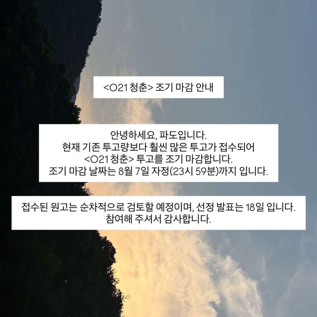 Photo by 문학출판사 <파도> on August 05, 2025. May be an image of pie and text that says '<021 <021청춘> 청춘>조기마감안내 청춘> 조기 마감 안내 안녕하세요, 파도입니다. 현재 기존 투고량보다 훨씬 많은 투고가 접수되어 <021 청춘> 투고를 조기 기마감합니다. 마감 조기 마감 날짜는 8월 7일 자정 (23시 59분)까지 입니다. 접수된 원고는 순차적으로 검토할 예정이며, 선정 발표는 18일 입니다. 참여해 주셔서 감사합니다.'.