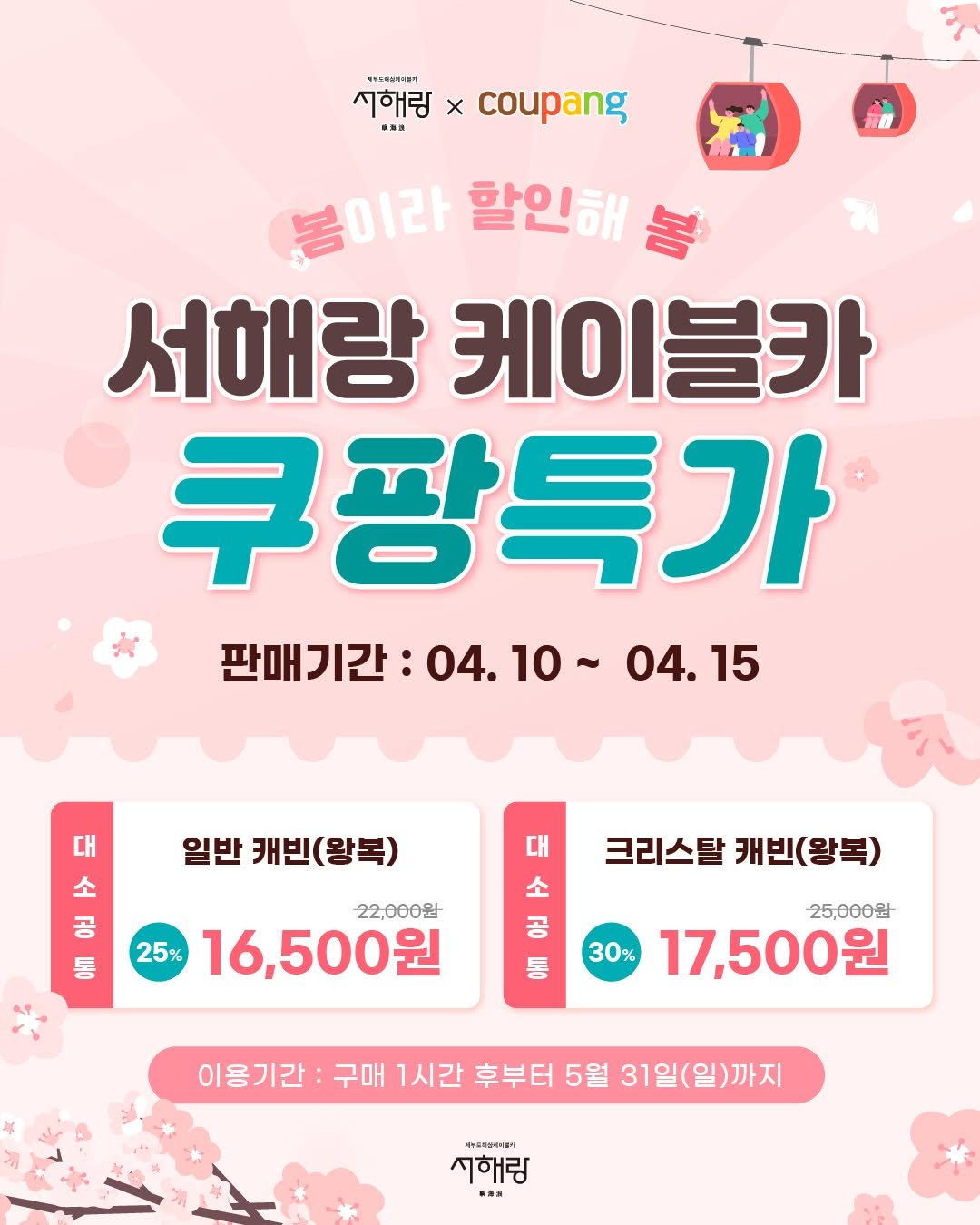 Photo by 제부도해상케이블카 "서해랑" on April 09, 2026. May be an image of text that says 'បរភោ .ណភា: 시해리 x "RM 봉이라 할인해 봄이라할인해봉 봉 서해랑 케이블카 쿠팡특가 판매기간 04. 04.10 판매기간:04.10~04.15 10~ 04. 15 대 소 공 일반 캐빈 캐빈(왕복) (왕복) 대 22,000원 25% 16,500원 크리스탈 캐빈(왕복) 소 공 동 25,000원 30% 17,500원 이용기간: 구매 1시간 후부터 5월 31일(일)까지 31일( 中和時四号・ 시해링 ·売家'.