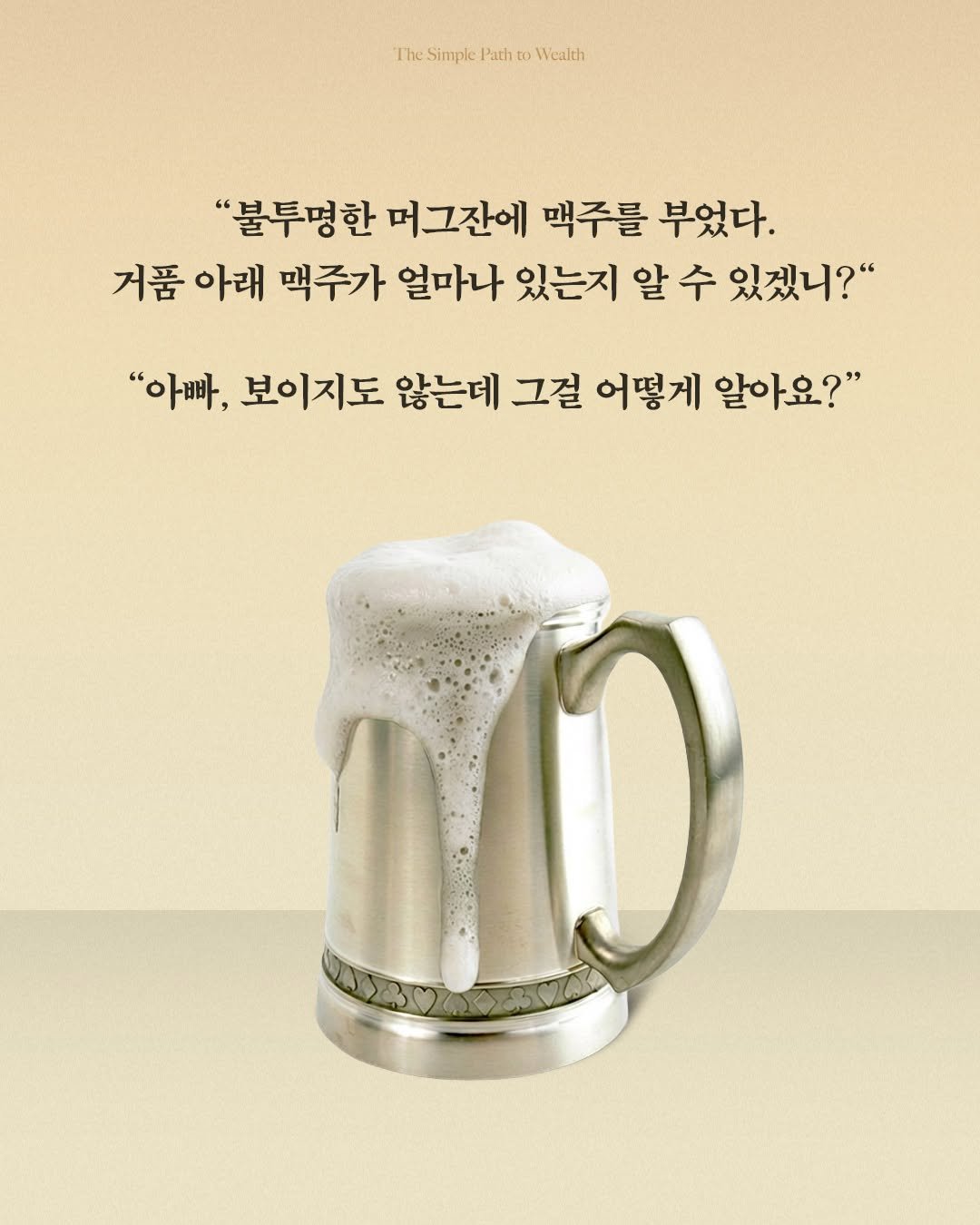Photo by 서삼독 on December 07, 2025. May be an image of beer, poster and text that says 'TheSimplePathtoWculth Simple Path to Wealth "불투명한 머그잔에 맥주를 부었다. 거품 아래 맥주가 얼마나 있는지 알 수 있겠니?" "아빠, 보이지도 않는데 그걸 어떻게 알아요?"'.