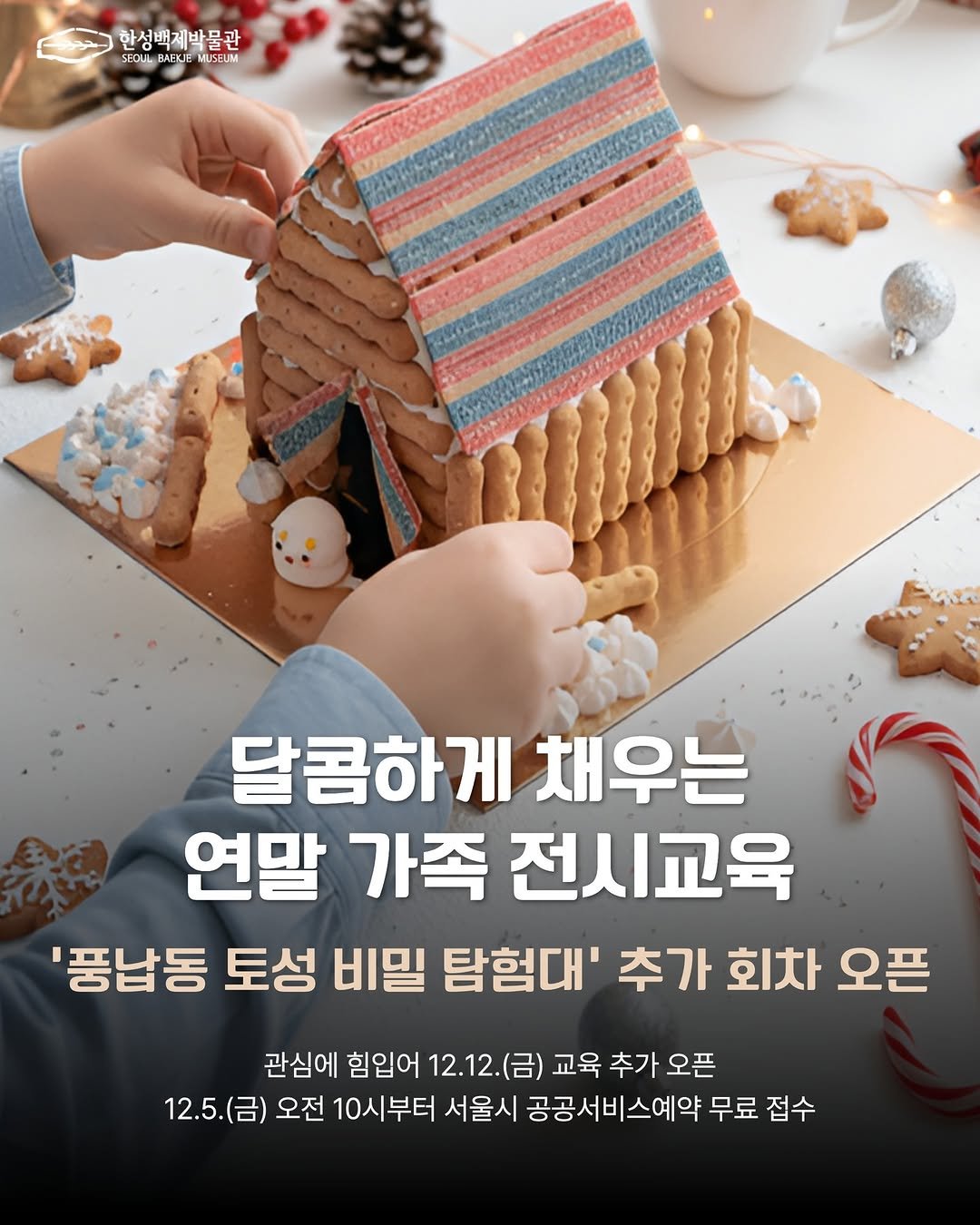 Photo by 한성백제박물관 on December 02, 2025. May be an image of gingerbread cookie and text that says '한성백제박물관 SECLLB SECLL SECLLBAEKEMUSELM AEKJE MUSEUM 달콤하게 채우는 연말 가족 전시교육 '풍납동 토성 비밀 탐험대' 추가 회차 오픈 관심에 힘입어 12.12. (금) 교육 추가 오픈 12.5.(금) 오전 10시부터 서울시 공공서비스예약 무료 접수'.