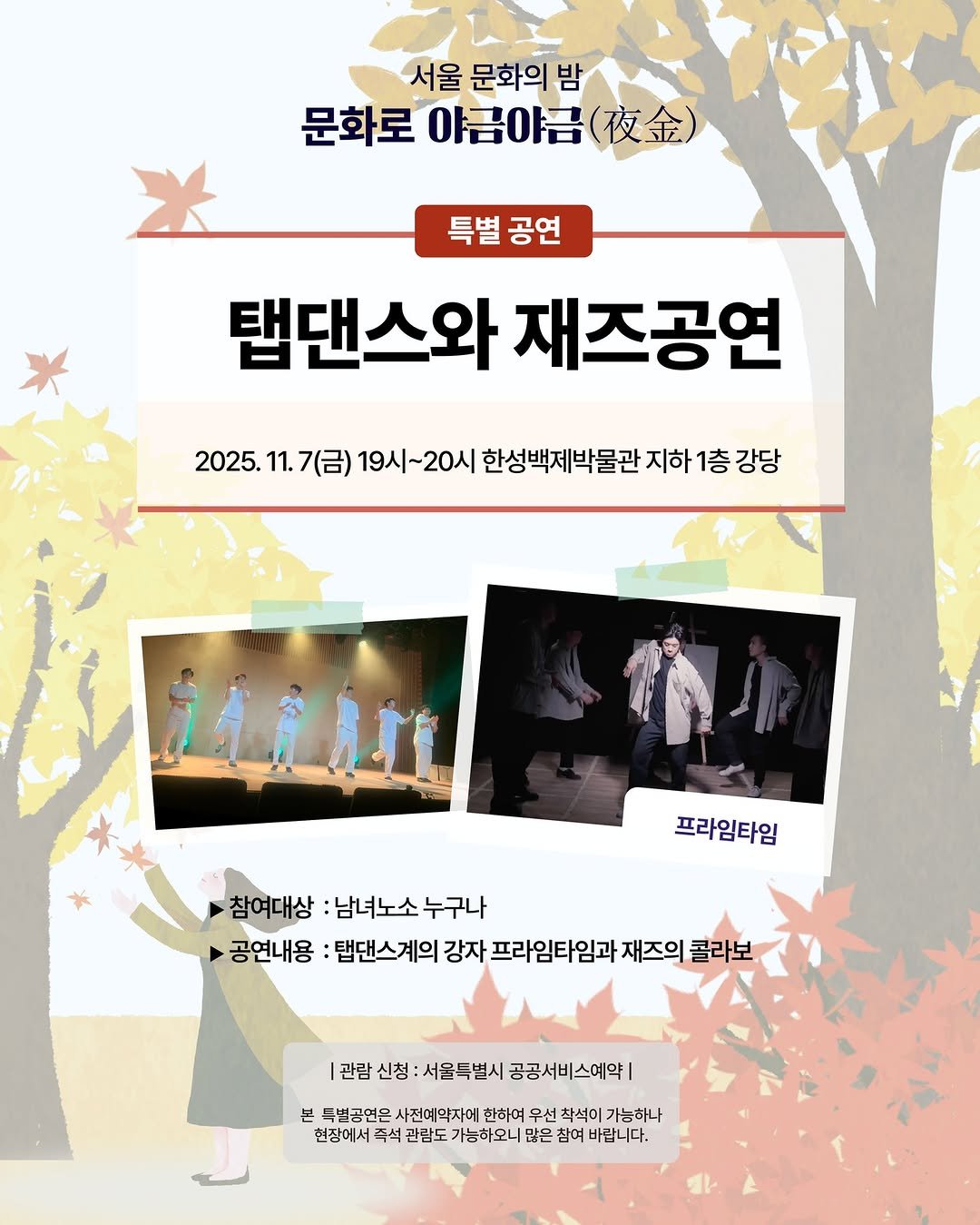 Photo by 한성백제박물관 in 한성백제박물관. May be an image of poster, magazine, baby's-breath and text that says '서울 문화의 밤 문화로 야금야금(.) 특별공연 특별 공연 탭댄스와 재조공연 2025. 11. 7(금) 19시~ 19시~20시 한성백제박물관 지하 1층 강당 프라임타임 참여대상 :남녀노소 누구나 공연내용 탭댄스계의 강자 프라임타임과 재즈의 콜라보 관람신청:서울특별시공공서비스에악! 관람 신청: 서울특별시 공공서비스예약| 본 특별공연은 사전예 의자에 한하여 무선 착석이 가능하나 현장에서족 족석 관람도 가능하오니 많은 참여 바랍니다. 바랍'.