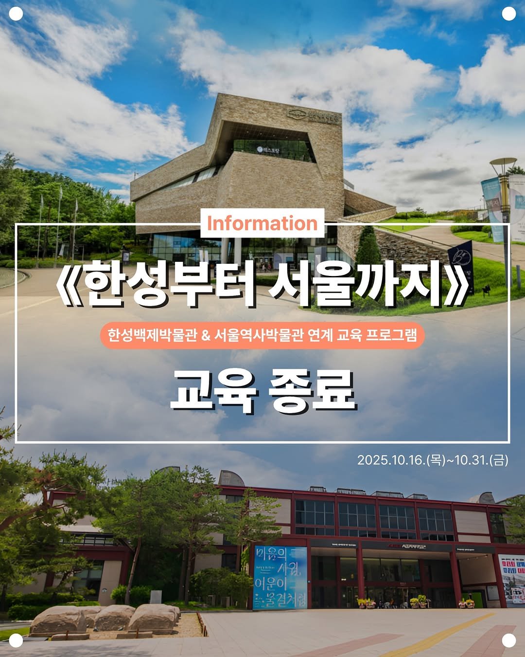 Photo by 한성백제박물관 on November 12, 2025. May be an image of text that says 'Information 《한성부터 서울까지》> 한성백제박물관 & 서울역사박물관 연계 교육 프로그램 교육 종료 หย. た城茶 2025.10.16 2025.10.16.(.）~10.31.(日） ~10.31.（呂） ...रा ASPTAC 이우0 URIİ .动'.