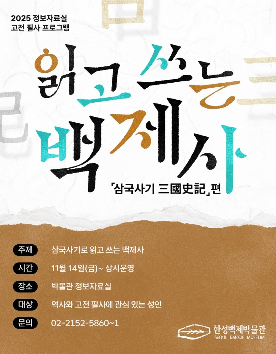 Photo by 한성백제박물관 in 한성백제박물관. May be an image of ‎poster and ‎text that says '‎2025 정보자료실 고전 필사 프로그램 읽고싶은 קי 싶는 ዕ 러고 삼국사기 백계사 三國史記」 '삼국사기 편 주제 삼국사기로 읽고 쓰는 백제사 시간 11월 14일(금)~ 상시운영 장소 대상 박물관 정보자료실 역사와 고전 필사에 관심 있는 성인 문의 02-2152-5860~1 한성백제박물관 SEOULBAEKJIEMUSEUM SEOUL BA MUSEUM‎'‎‎.