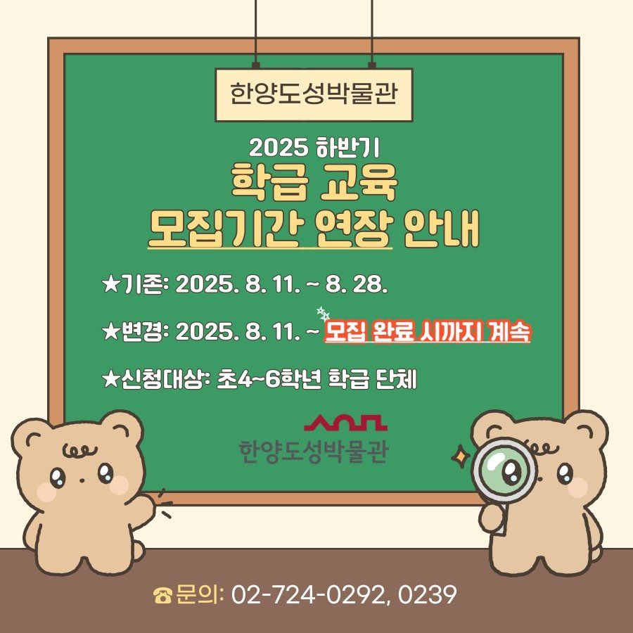 Photo by 한양도성박물관&연구소 on August 26, 2025. May be an image of text that says '한양도성박물관 2025 하반기 학급 교육 모집기간 연장 안내 기존: 2025.8. 2025.8.11.~8.28. 8.28. 변경: 2025.8. ~모집완료시까지계속 썬감:2025.8.11-도죄완료시까지계속 -모집 신청대상: 초4~6학년 학급 단체 AnS 한양도성박물관 문의: 02-724-0292, 문의:02-724-0292,0239 0239'.