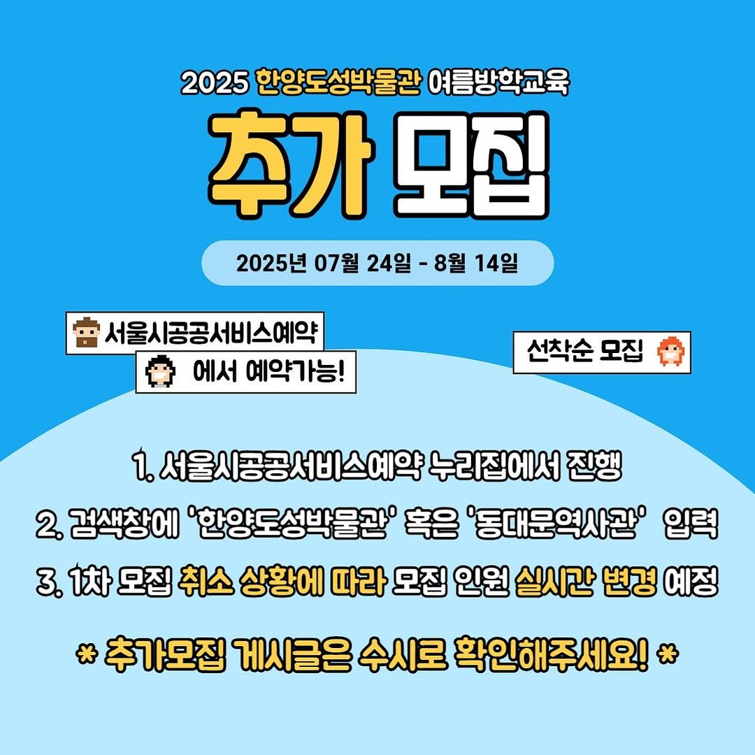 Photo by 한양도성박물관&연구소 on July 23, 2025. May be an image of text that says '2025 한양도성박물관 여름방학교육 추가 모집 2025년 07월 24일 8월 14일 서울시공공서비스예약 에서 예약가능! 선착순 선착순모집 모집 1. 서울시공공서비스예약 누리집에서 진행 2. 검색창에 '한양도성박물관 혹은 '동대문역사관' 입력 3. 1차 모집 취소 상황에 따라 모집 인원 실시간 변경 예정 *추가모집 게시글은 수시로 확인해주세요!'.