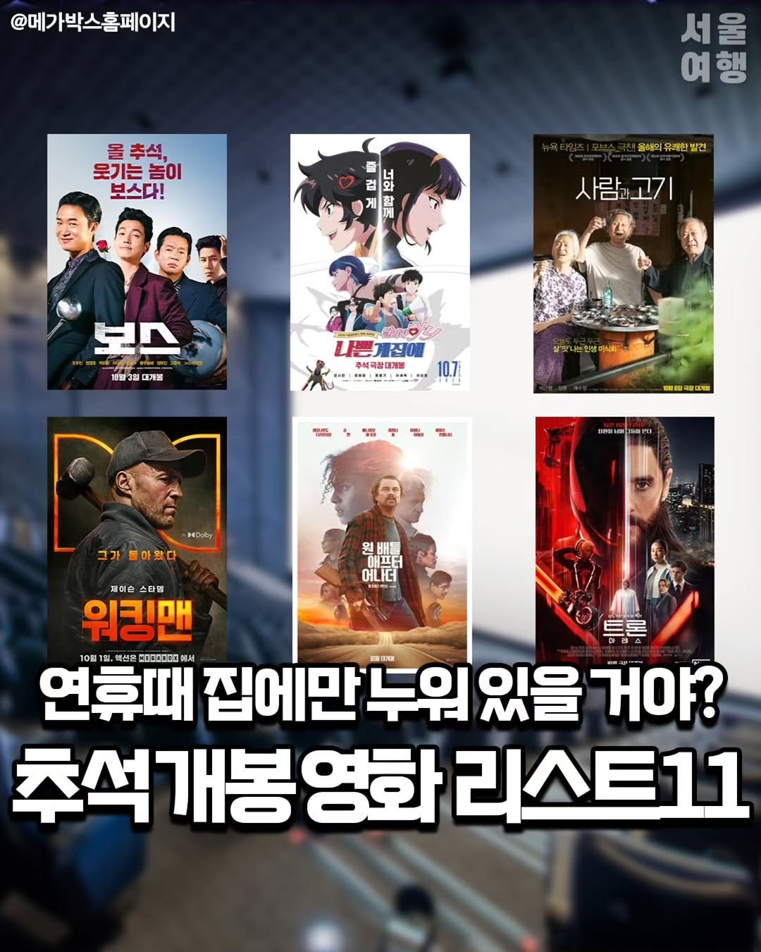 Photo by 서울여행 공식인스타 / 서울맛집 서울핫플 서울가볼만한곳 on October 03, 2025. May be an image of 10 people, poster and text that says '@메가박스홈페이지 @메. 올추석, 웃기는놈이 놈이 보스다! 서울 서 여행 행 여 は 6우도 국제와 불해의유래한발건 유쾌한발건 결혜의 사람,고기 보스 계벌3일 개벌3매대개봉 대개봉 O 内 주석국장대기봉 • •• 살빛나생피사회 생대시회~ 5ម 매시려자리관 자리본 HEDaly 그가 가톨아왔다 원배를 애프터 어니더 트론 페미슨 스타될 워킹맨 10월1월 텍선은 200000 NUA 연때 집에만두위있을 집에만 있을 거야? 추석개봉영화 리스트11'.