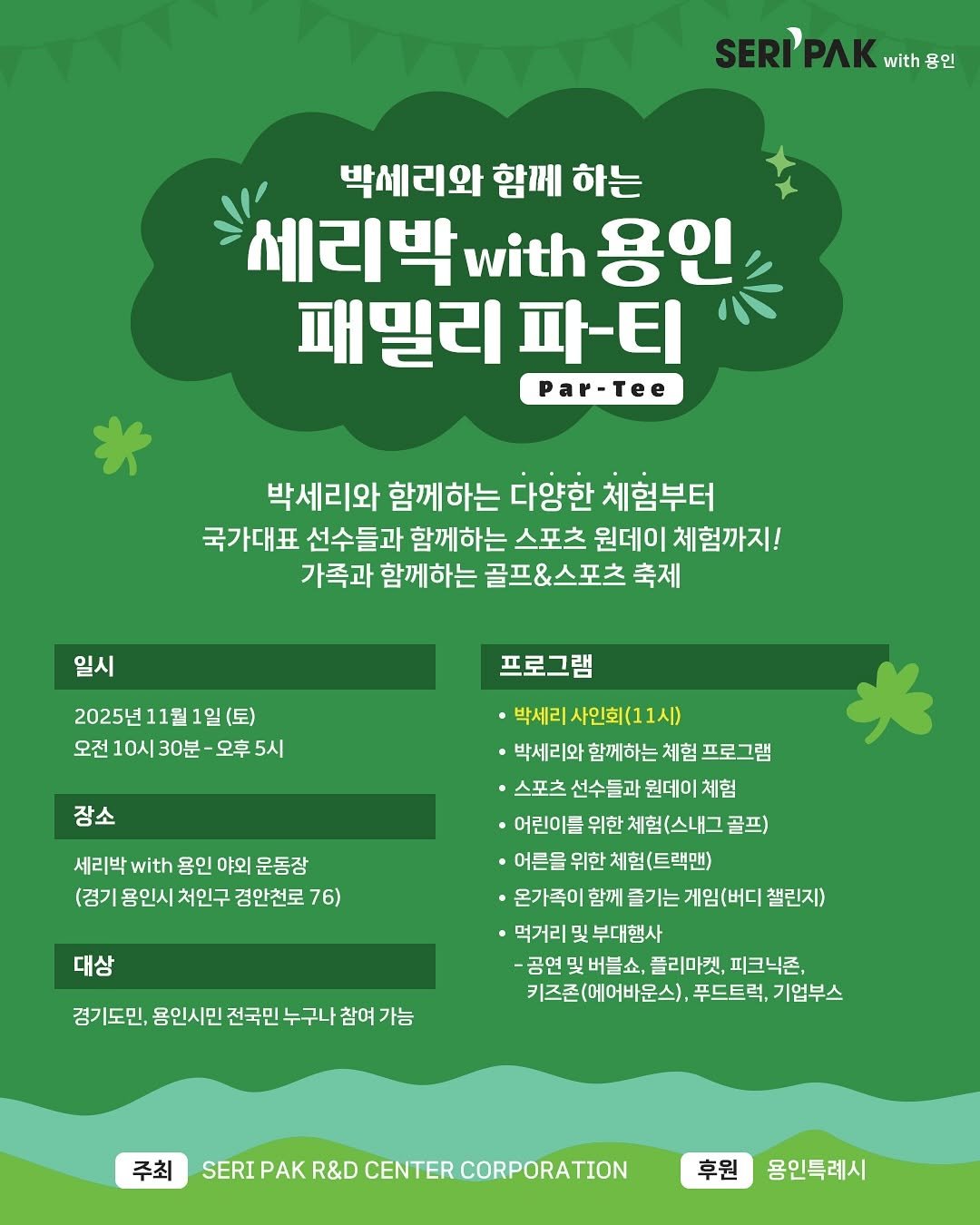 Photo shared by 박세리 on October 14, 2025 tagging @seripak_with_yongin. May be an illustration of poster, calendar and text that says 'SERI SERI'PAK Kwth롱인 PЛΚ with 용인 박세리와 함께 하는 세리박 with 용인 패밀리 파-티 a-Tee 박세리와 함께하는 다양한 체험부터 국가대표 선수들과 함께하는 스포츠 원데이 체험까지! 가족과 함께하는 골프&스포츠 축제 일시 2025년11월1일(토) 2025년 오전 10시 30분 오후 5시 프로그램 장소 세리박 with 용인 야외 운동장 (경기 몸인시 처인구 경안천로 76) 대상 ·박세리사인회(11시) 박세리 ㆍ박세리와 함께하는 체험 프로그램 ·스포츠 선수들과 원데이 체험 ·어린이들 위한 체험(스내그 골프) 어른을 위한 체험(트랙맨) •온가족이 함께 즐기는 게임(버디 챌린지) ㆍ먹거리 및 부대행사 -공연 및 버틀쇼 플리마켓, 피크닉존, 키즈존(에어바운스), 푸드트럭, 기업부스 경기도민, 용인시민 전국민 누구나 참여 가능 주최 SERI SERIPAKR&DCENTERCORPORATION PAK R&D CENTER CORPORATION 후원 용인특례시'.
