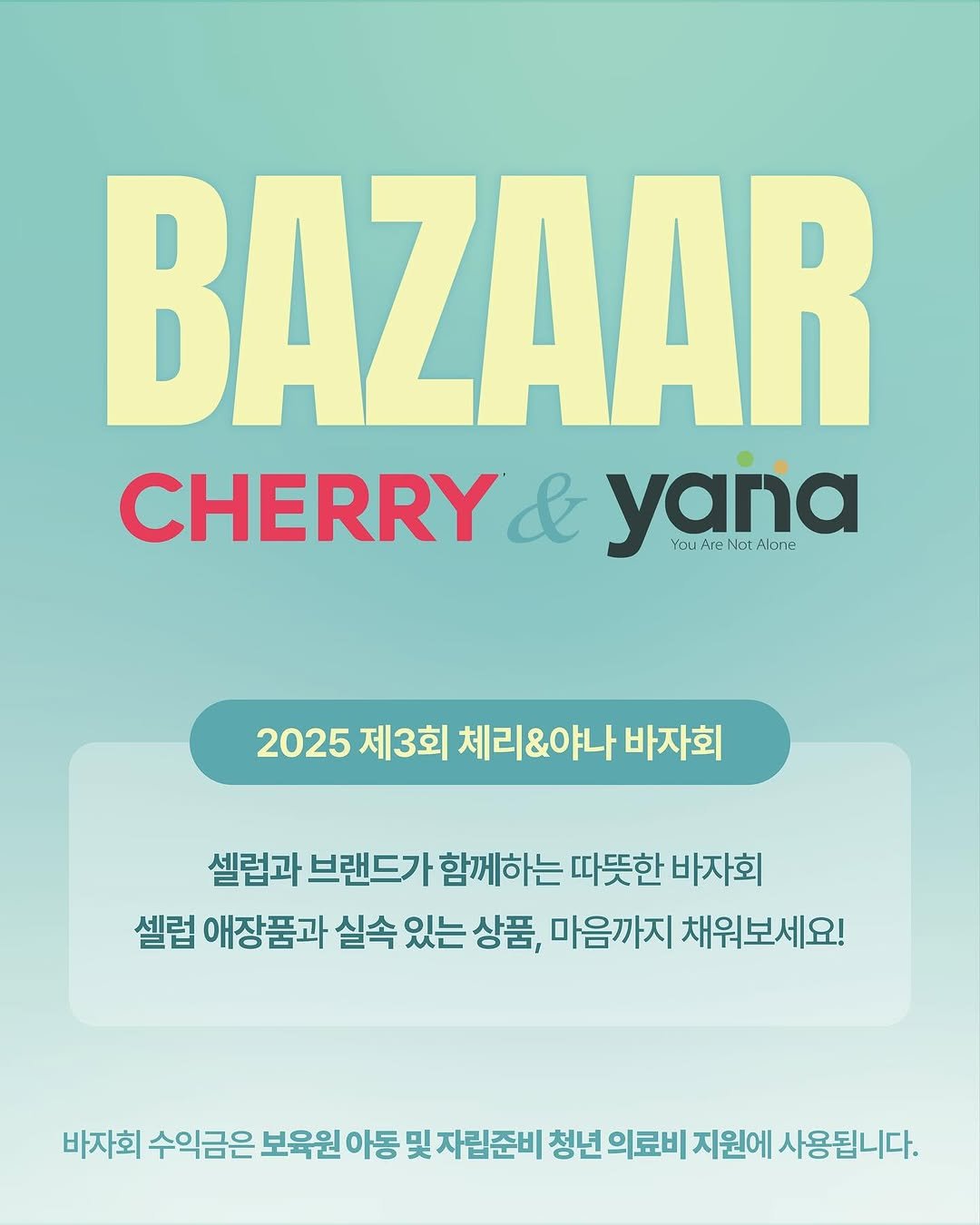Photo shared by 사단법인 야나 on October 16, 2025 tagging @shinaela_if, and @cherry.charity_official. May be an image of poster and text that says 'BAZAAR CHERRY & yana You N YouireNatAone ve Nat Aune 2025제3회체리&야나바자회 바자회 2025 제3회 체리&야나 셀럽과 브랜드가 함께하는 따뜻한 바자회 셀럽 애장품과 애장 실속 있는 상품, 마음까지 채워보세요! 바자회 수익금은 보육원 아동 및 자립준비 청년 의료비 지원에 사용됩니다.'.