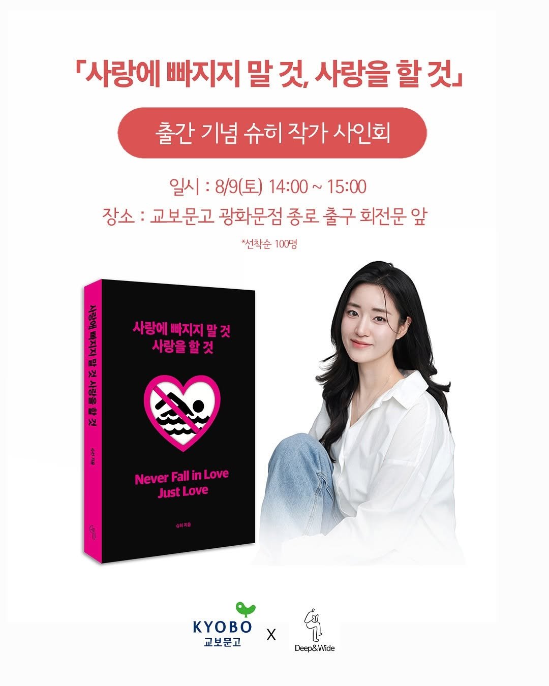 Photo shared by 딥앤와이드(𝚍𝚎𝚎𝚙 𝚊𝚗𝚍 𝚠𝚒𝚍𝚎) on July 28, 2025 tagging @shoohee_. May be an image of ‎1 person and ‎text that says '‎『사랑에 빠지지 말 것, 사랑을 할 것」 출간 기념 슈히 작가 사인회 일시: 8/9(토) 14:00 15:00 장소: 교보문고 광화문점 종로 출구 회전문 앞 *선착순 100명 MARA NjO (돌 사랑에 빠지지 말 말것 사랑을할것 0 보 צל NeverFallinLove Never Fall inLove JustLove Love Just ဒု KyOBO X ΥOBO 교보문고 Deep&Wide‎'‎‎.