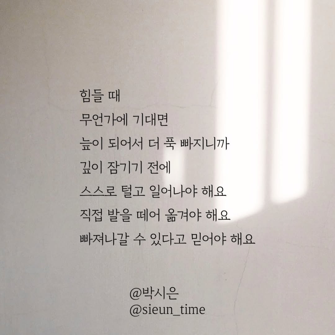 Photo by 박시은 on June 19, 2025. May be an image of text that says '힘들 힘들때 때 무언가에 기대면 높이 되어서 더 푹 빠지니까 깊이 잠기기 전에 스스로 털고 일어나야 해요 직접 발을 떼어 옮겨야 해요 빠져나갈 수 있다고 믿어야 해요 @박시은 @sieun_time _time'.
