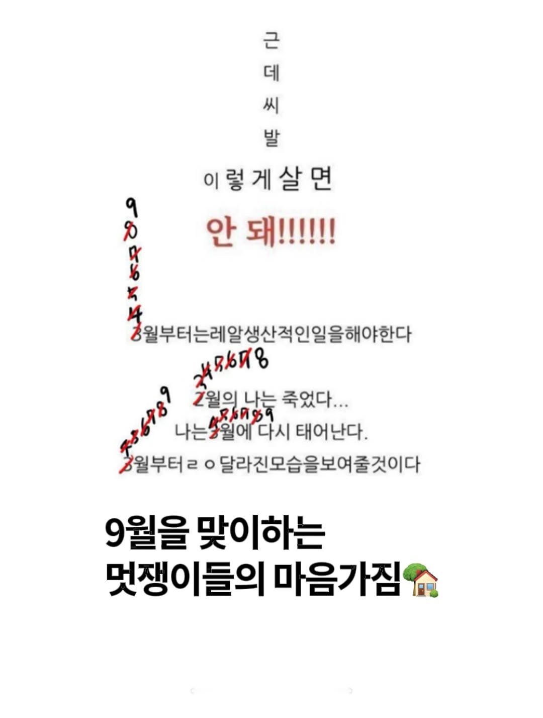 Photo by 노빠꾸 시골쥐의 상경일기 | 류채우 on August 31, 2025. May be an image of text that says '高文 씨 근 데 발 이렇게살면 안 돼!!!!! 자구마다 형일부터는레알생산적인일을해야한다 mИB6И8 ዜባዬ មុងសាវ់ 나는응월에 다시 태어난다. 2월의 ទឹទគ។ក 崎 나는 죽었다... ИAR 청월부터리 ο 달라진모습을보여줄것이다 9월을 맞이하는 멋쟁이들의 마음가짐'.