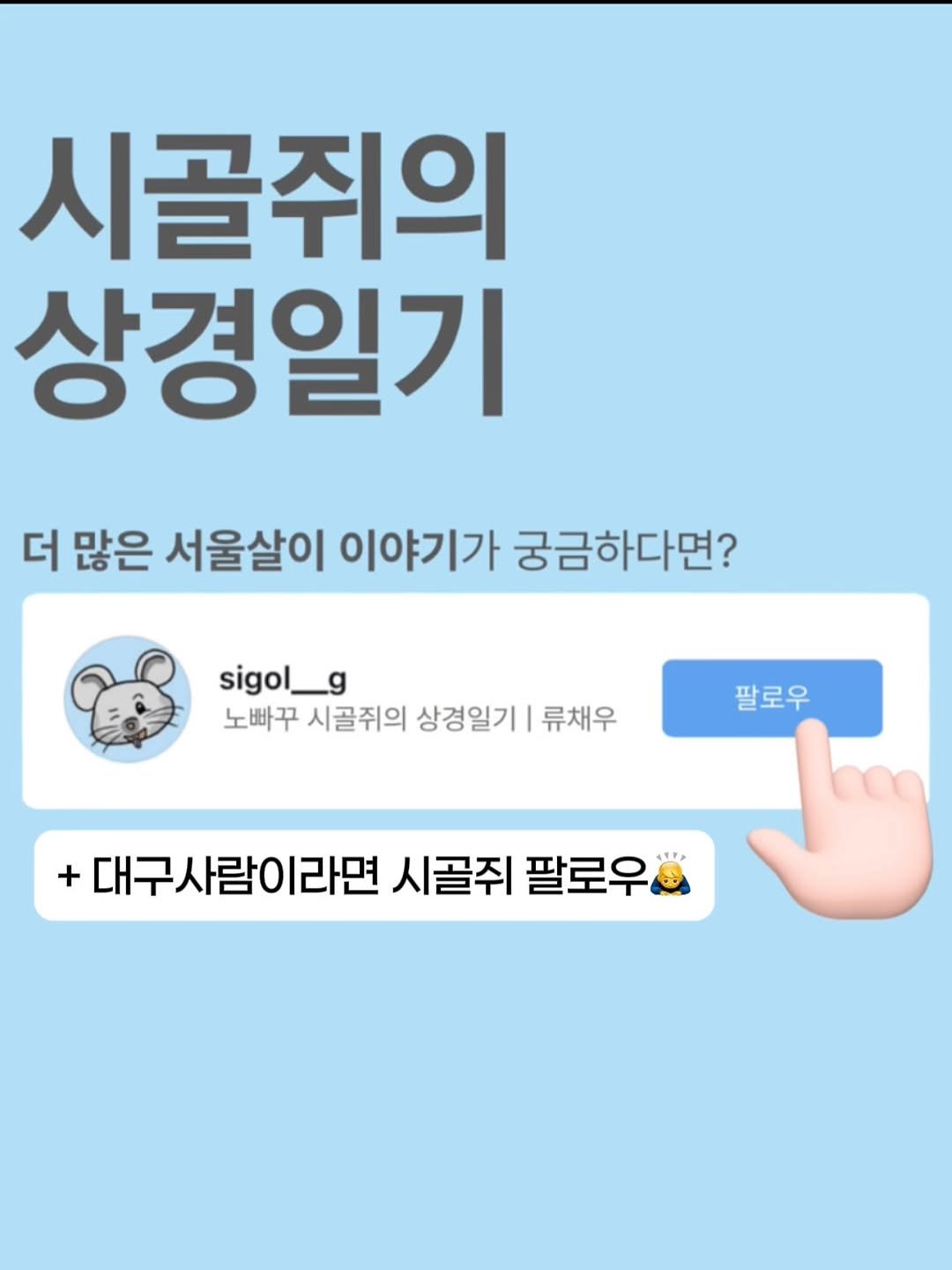Photo by 노빠꾸 시골쥐의 상경일기 | 류채우 on July 29, 2025. May be an image of text that says '시골쥐의 상경일기 더 많은 서울살이 이야기가 궁금하다면? sigol_g 노빠꾸 시골쥐의 상경일기 류채우 팔로우 + 대구사람이라면 시골쥐 팔로우'.