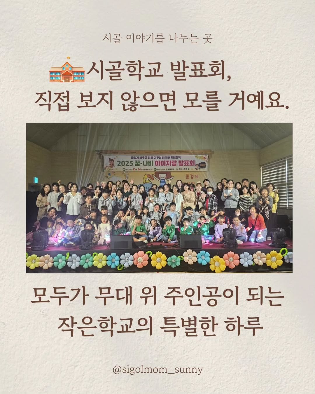 Photo by 시골맘써니 🌱 귀촌 워킹맘의 작은학교•자연육아 on November 01, 2025. May be an image of poster and text that says '시골 이야기를 나누는 곳 시골학교 발표회, 직접 보지 않으면 모를 거예요. 2025꿈-나비아이지람발포회, 올려개피우고 개구는 習限. 2025 꿀-나비 아이자랑 발표회, 0mavㆍ대2회조 금탄초통학교 즐겁게 모두가 무대 위 주인공이 되는 작은학교의 특별한 하루 @sigolmom_sunny'.