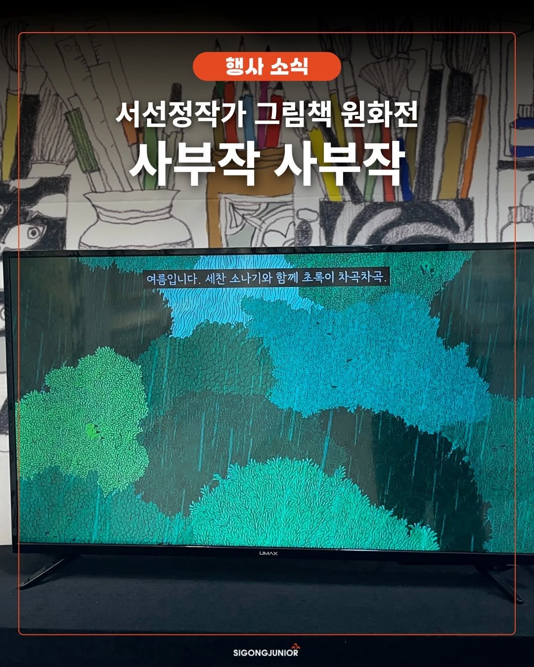 Photo by 시공주니어 on September 28, 2025. May be an image of television and text that says '행사 소식 서선정작가 그림책 원화전 사부작 사부작 ΜΥИΣE 여름입니다. 세찬 소나기와 함께 초록이 차곡차곡 SIGONGJUNIOR SIGONG'.