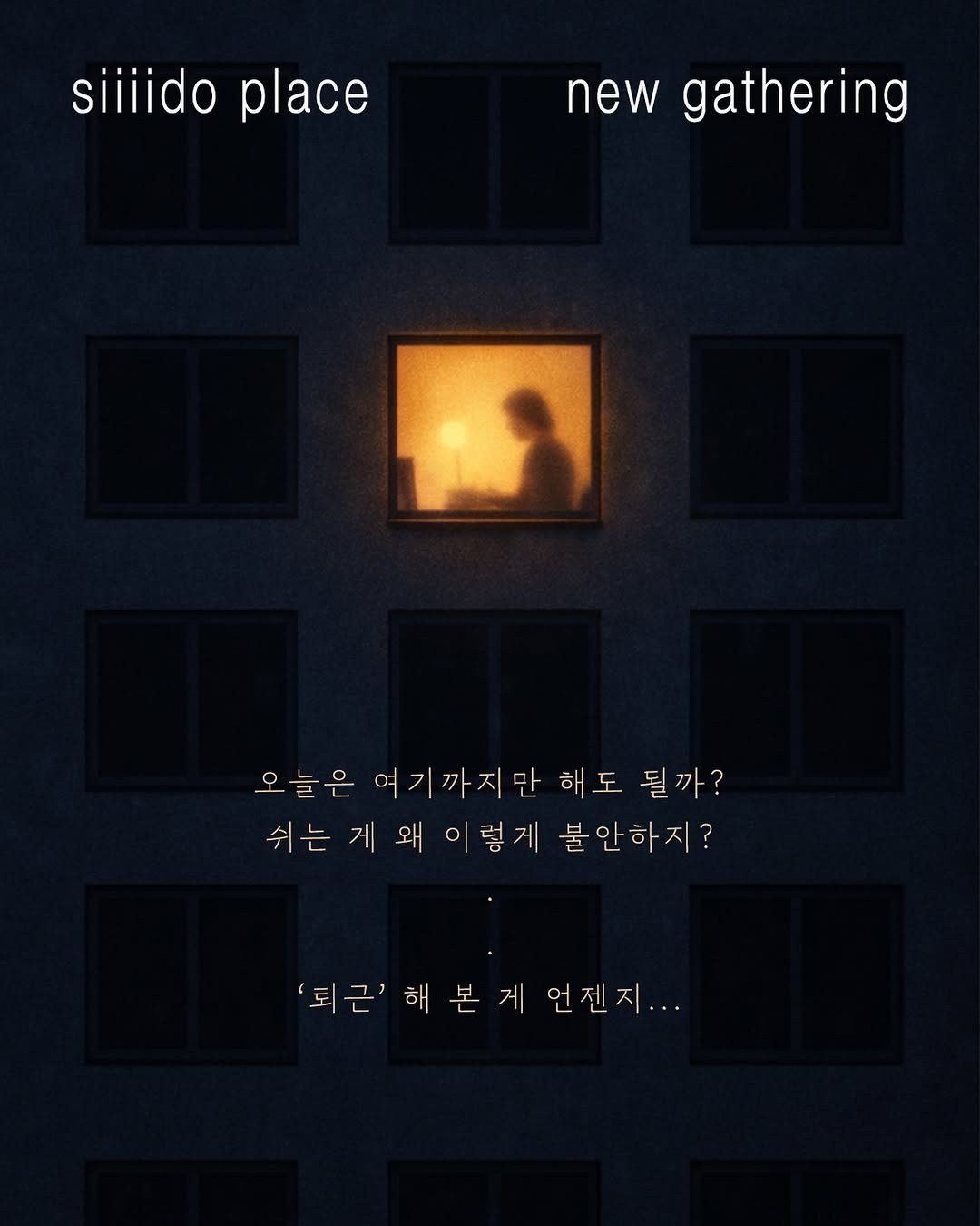 Photo by 🏠시도 플레이스[연희동 본점] in 시도 플레이스. May be an image of poster, curtains, window and text that says 'siiiido place new gathering 오늘은여기까지만해도 오늘 여기까지만 해도 될까? 쉬는게왜이렇게 불안하지? 쉬는게돼이렇게불안하지? 불안하 퇴근'해본게언젠지...'.