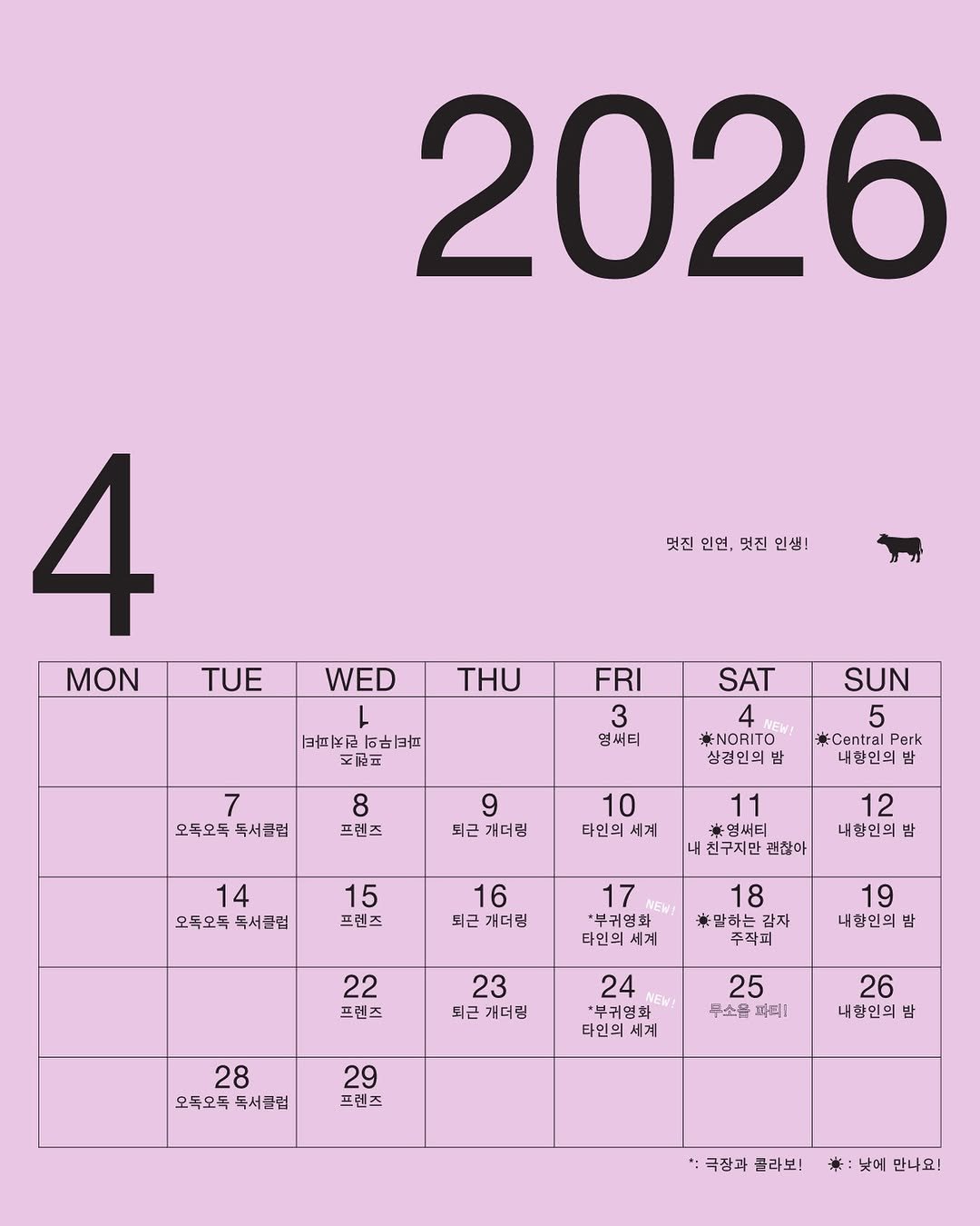Photo by 🏠시도 플레이스[연희동 본점] in 시도 플레이스. May be a graphic of calendar, poster, crossword puzzle, magazine and text that says '2026 멋진 인연, 덧진 인생! 4 MON TUE WED THU 三区乃 日甘区市時日本 百時日店 회물 FRI 3 멤써티 SAT 4 *NORITO" 상검인의범 오독오둑 독서클럽 프렌즈 SUN 5 *Central Perk 내향인의 밤 9 퇴근 개더림 10 타인의 세계 14 오독오독 오독요독독서클럽 독서클럽 15 프렌즈 ※엉써티 친구지만 괜찮아 12 내한인의 밤 16 퇴근 개더립 17 부귀영화 타인의 세계 18 말하는 감자 주작회 22 프렌즈 19 내합인의 밤 23 되근 개더립 24 *부귀영화 타인의세 세계 28 오독오독독서클럼 독서클럽 오독오톡 25 부소을 파피! 29 프렌즈 26 내항인의 밤 극장과 콜라보! 亲： 낮에 만나요!'.