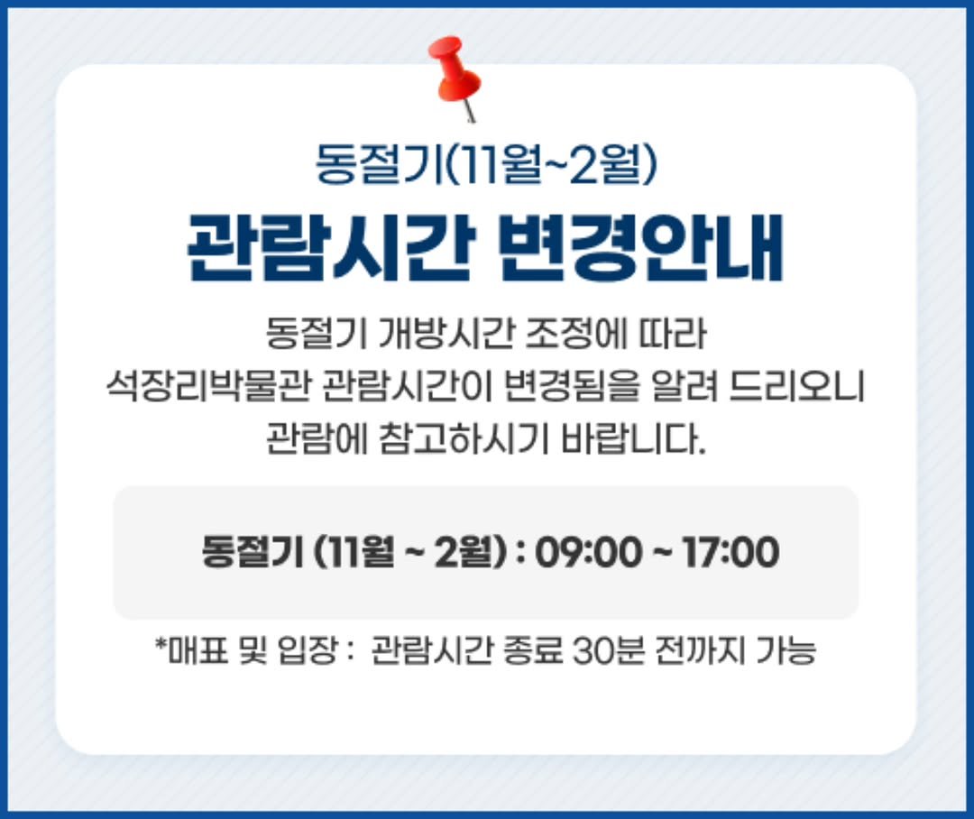 Photo by 석장리박물관 on October 31, 2025. May be an image of text that says '동절기(11월~2월) 관람시간 변경안내 동절기 개방시간 조정에 따라 석장리박물관 관람시간이 변경됨을 알려 드리오니 관람에 참고하시기 바랍니다. 동질기(1월~2월):09:00~17:00 동절기 통절기(11월~2 (11월 2월): 09:00~ 17：00 *매표 및 입장 관람시간 종료 30분 전까지 가능'.