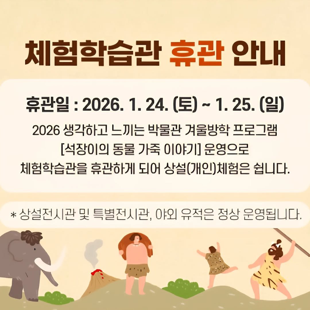 Photo by 석장리박물관 on January 20, 2026. May be an image of pie and text that says '체험학습관 휴관 안내 휴관일 2026. 1. 1.24. (토)~ 1.25. (일) 2026 생각하고 느끼는 박물관 겨울방학 프로그램 [석장이의 동물 가죽 이야기] 운영으로 체험학습관을 휴관하게 되어 상설(개인)체험은 쉽니다. 상설전시관 및 특별전시관, 야외 유적은 정상 운영됩니다.'.