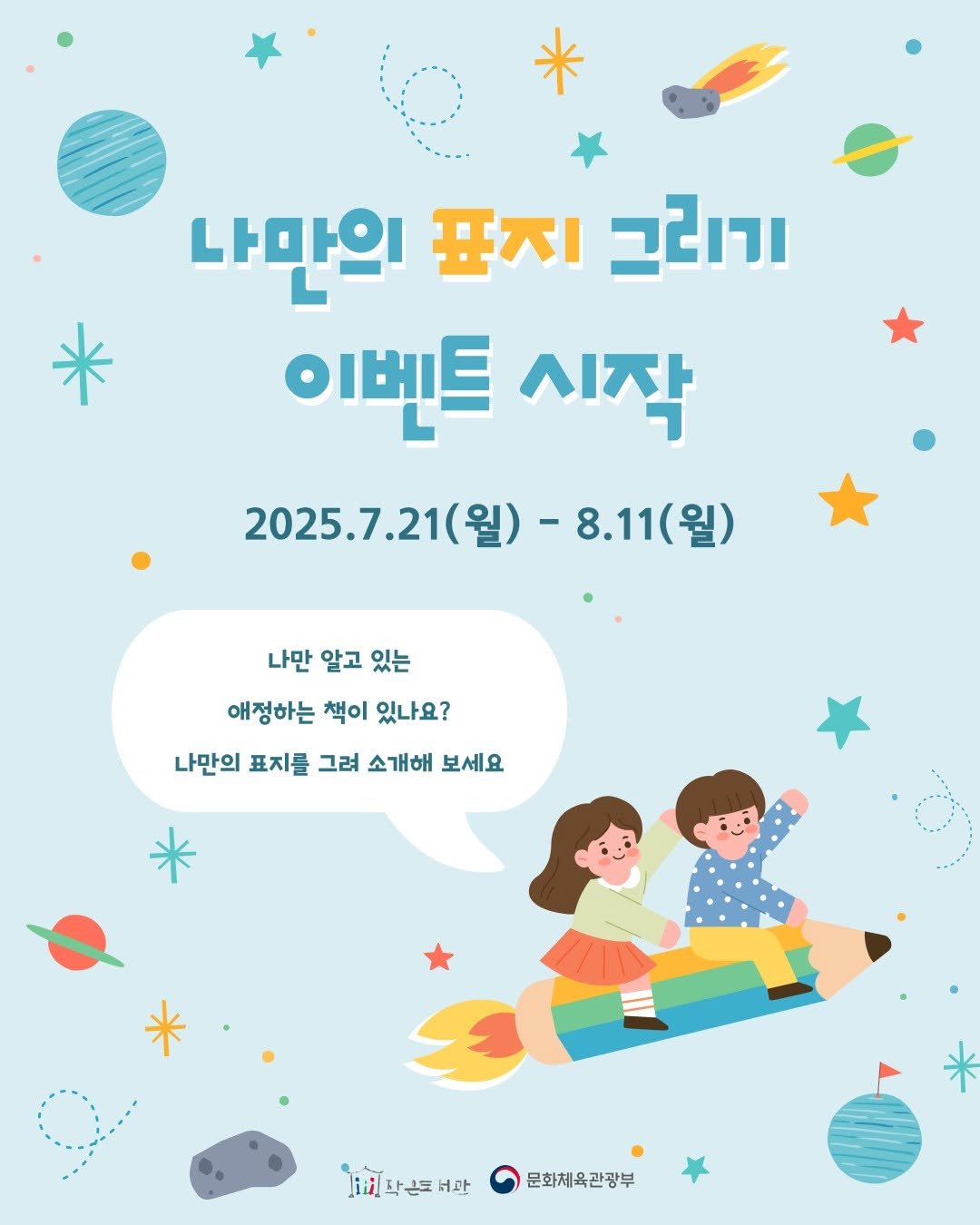 Photo by 작은도서관 on July 20, 2025. May be a doodle of poster and text that says '나만의 표지 ורוב 이벤트 시작 2025. 2025.7.21( -8.11( 2025.7.21(월)-8.11(월) 8.11(월) 나만 알고 있는 애정하는 책이 있나요? 나만의 표지를 그려 소개해 보세요 .작손 화손서 배다손대대산입합체관광부 버과 문화체육관광부'.