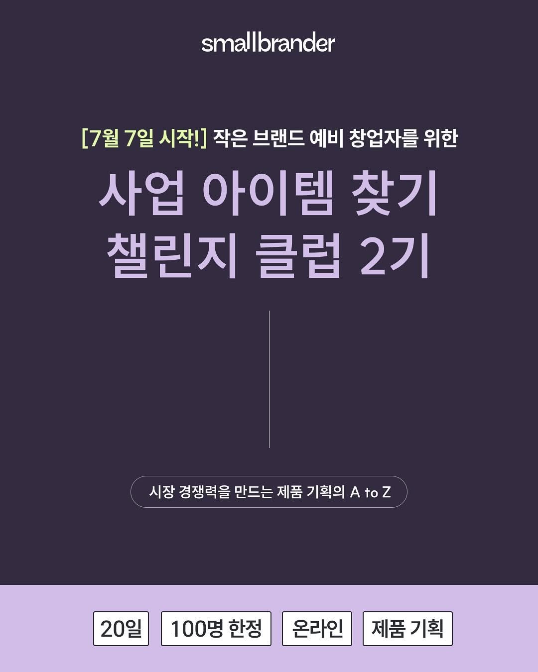 Photo by 스몰브랜더 on July 02, 2025. May be an image of poster and text that says 'smallbrander [7월 7일 시작!] 작은 브랜드 예비 창업자를 위한 사업 아이템 찾기 챌린지 클럽 2기 시장경쟁력을만드는제품기획의AtOZ AtoZ 시장 경쟁력을 만드는 제품 기획의 20일 100명 한정 온라인 제품기획'.