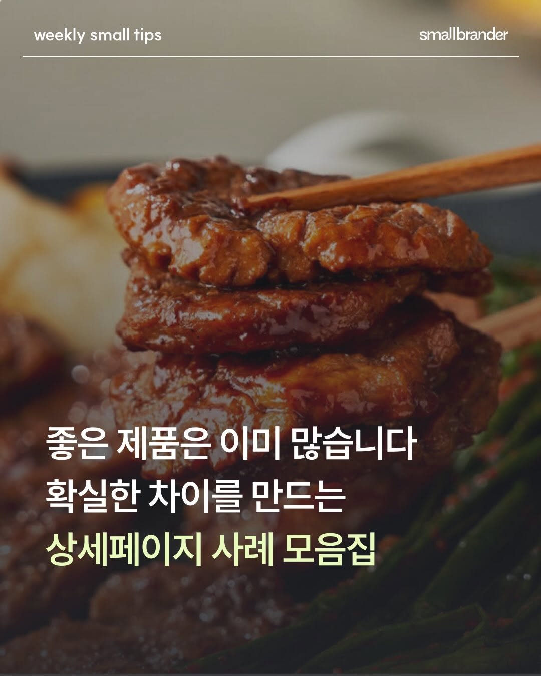 Photo by 스몰브랜더 on March 05, 2026. May be an image of meat and text that says 'weekly small tips smallbrander 좋은 제품은 이미 많습니다 확실한 차이를 만드는 상세페이지 사례 모음집'.