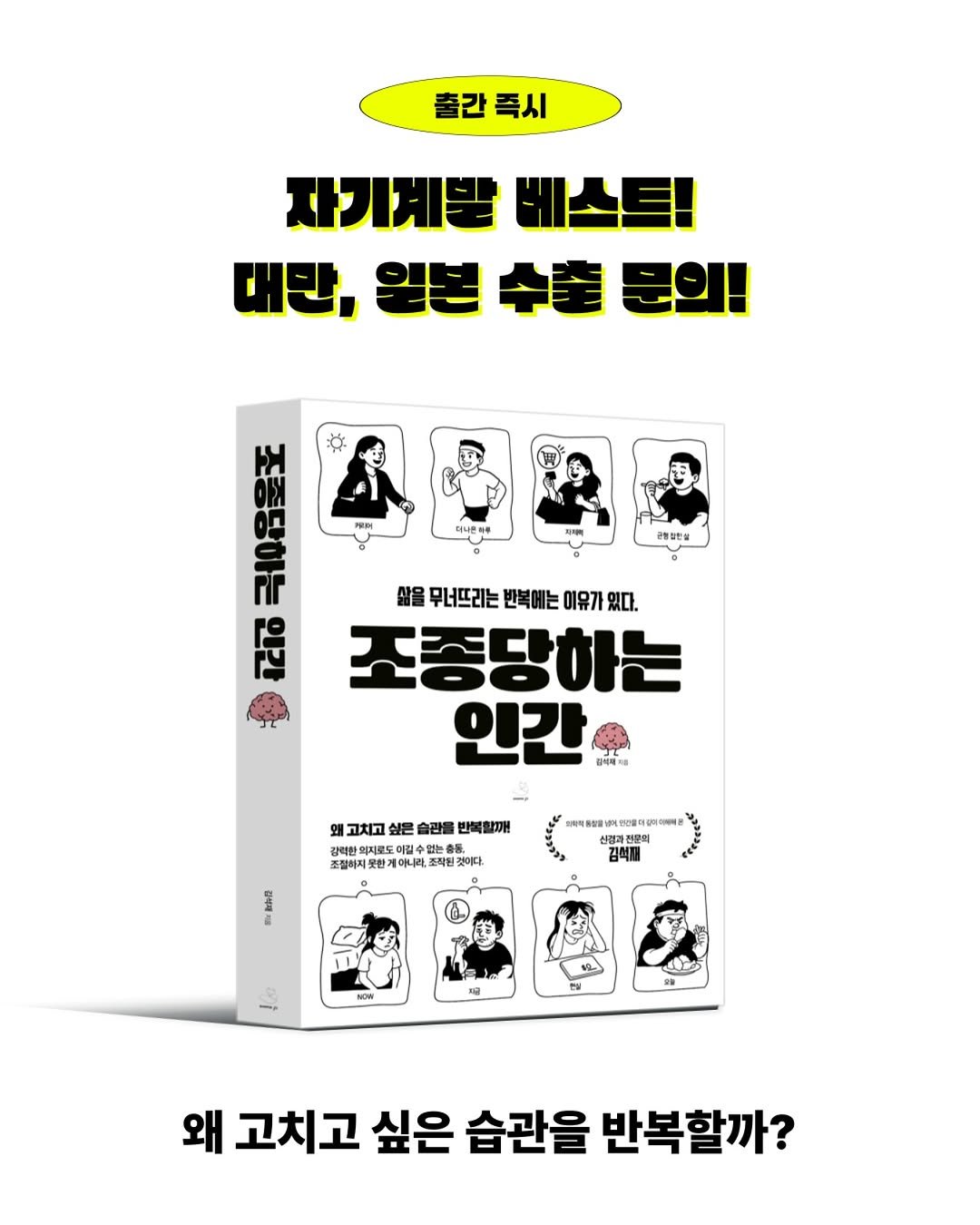 Photo by 출판사 스노우폭스북스 공식 인스타그램 on July 31, 2025. May be an image of 1 person, book, poster and text that says '출간즉시 출간 족시 자기계발 베스트! 대만, 월본 華 문의! 티너면하루 근방일인실 ይ 삶을 무너뜨리는 반복에는 이유가 있다. 조종당하는 인간 피리패제 왜 고치고 싶은 습관을 반벽할깨! 강력한 조절히지못 아니라. .표작원것이다. 것이다. 및 방마도도성드을이엄이 광과전문의 ፀዳር MOIN வுுத 왜 고치고 싶은 습관을 반복할까?'.
