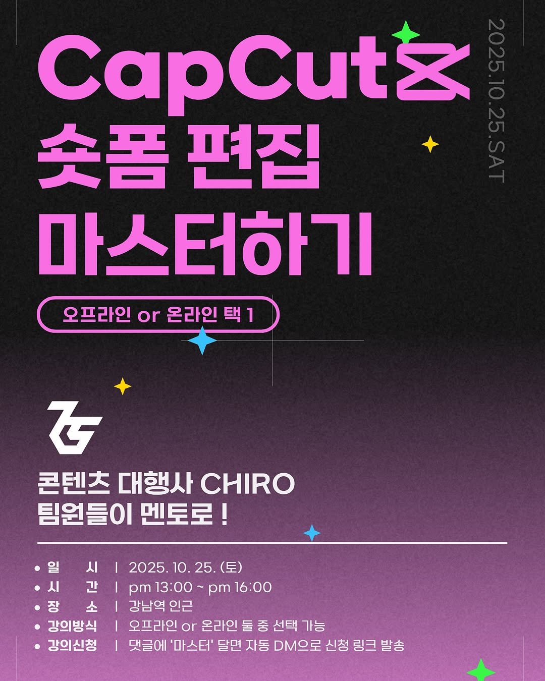 Photo shared by 송대표 | 세일즈 • 자영업 마케팅 on October 01, 2025 tagging @song_ping7. May be an image of poster and text that says 'CapCutt 숏폼편집 숏폼 편집 마스터하기 오프라인 or 온라인 오프라인o온라인택1 택 택1 1 を 콘텐츠 대행사 CHIRO 팀원들이 멘토로! 일 시 시 간 장 소 강의방식 강의신청 2025 2025.10.25.（呈） 10. 25. (토) pm 13：00～ pm13:00~pm pm 16:00 강남역 인근 오프라인 or 온라인 둘 중 선택 가능 댓글에 '마스터' 달면 자동 DM으로 신청 링크 발송'.