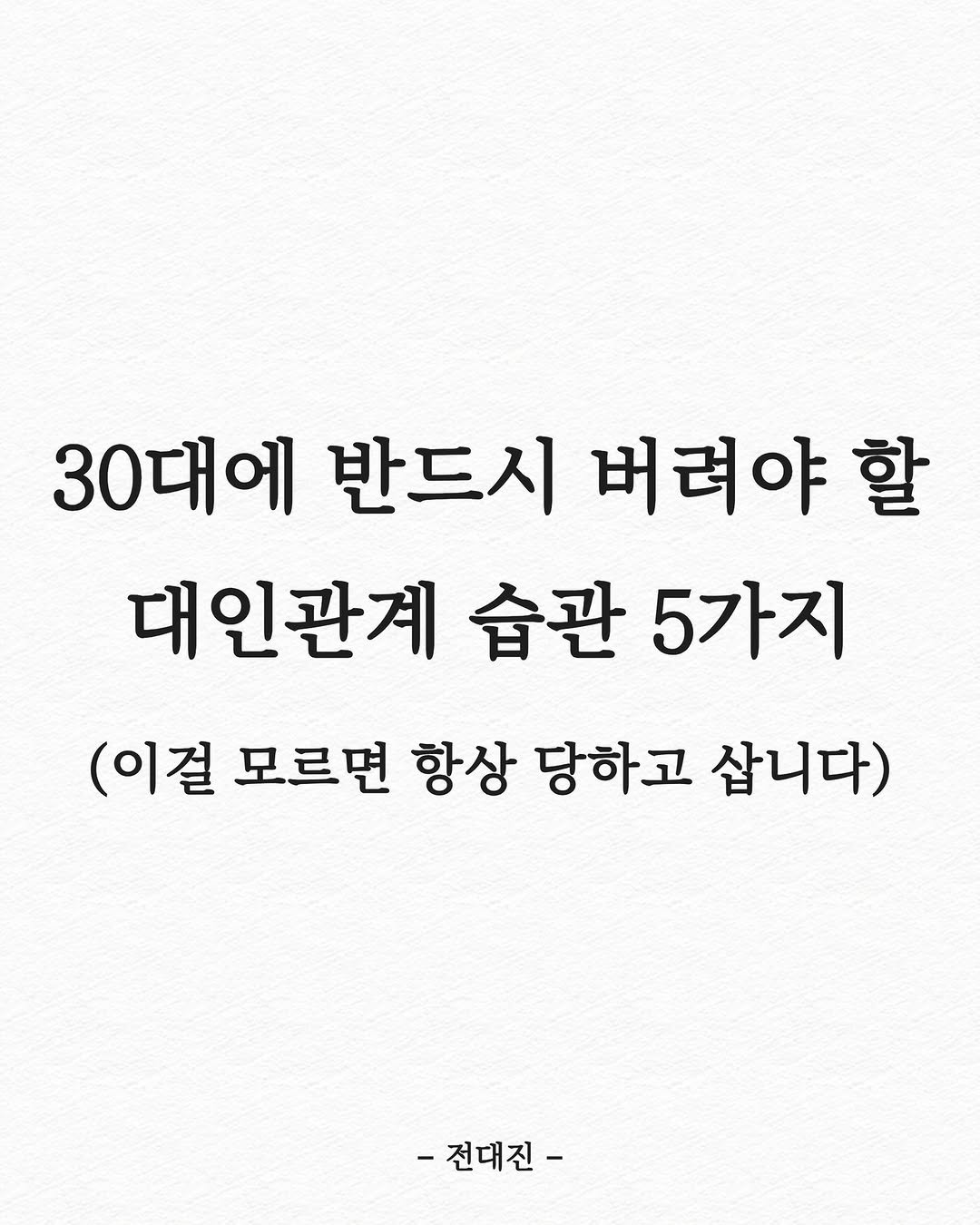 Photo shared by 전대진 on September 13, 2025 tagging @soulmate_ub. May be an image of text that says '30대에 반드시 버려야 할 대인관계 습관 5가지 (이걸 모르면 항상 당하고 삽니다) -전대진-'.