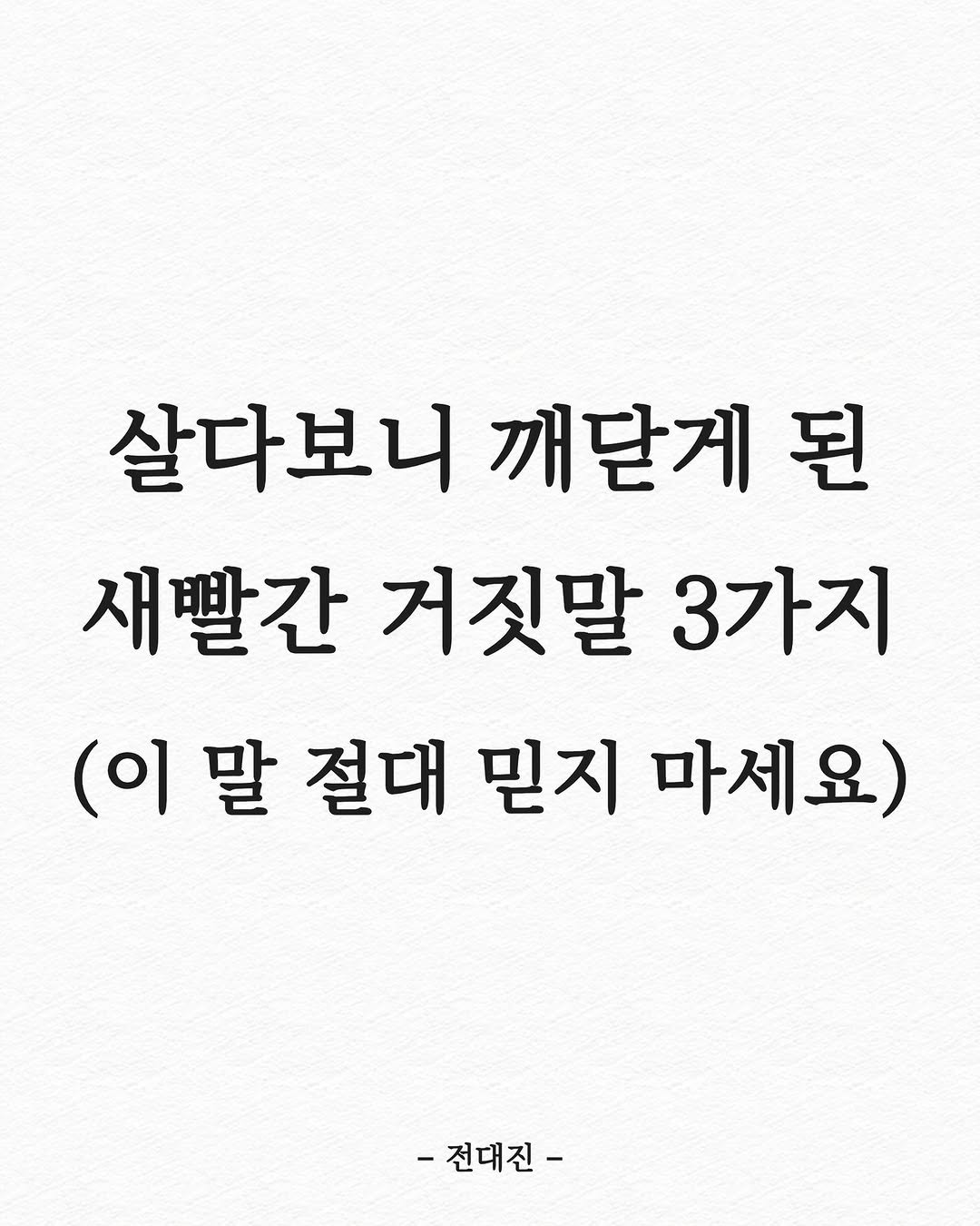 Photo shared by 전대진 on September 09, 2025 tagging @soulmate_ub. May be an image of text that says '살다보니 다보니깨닫게된 된 깨닫게 새빨간 거짓말 3가지 (이말 (이 말 절대 믿지 마세요) -전대진-'.