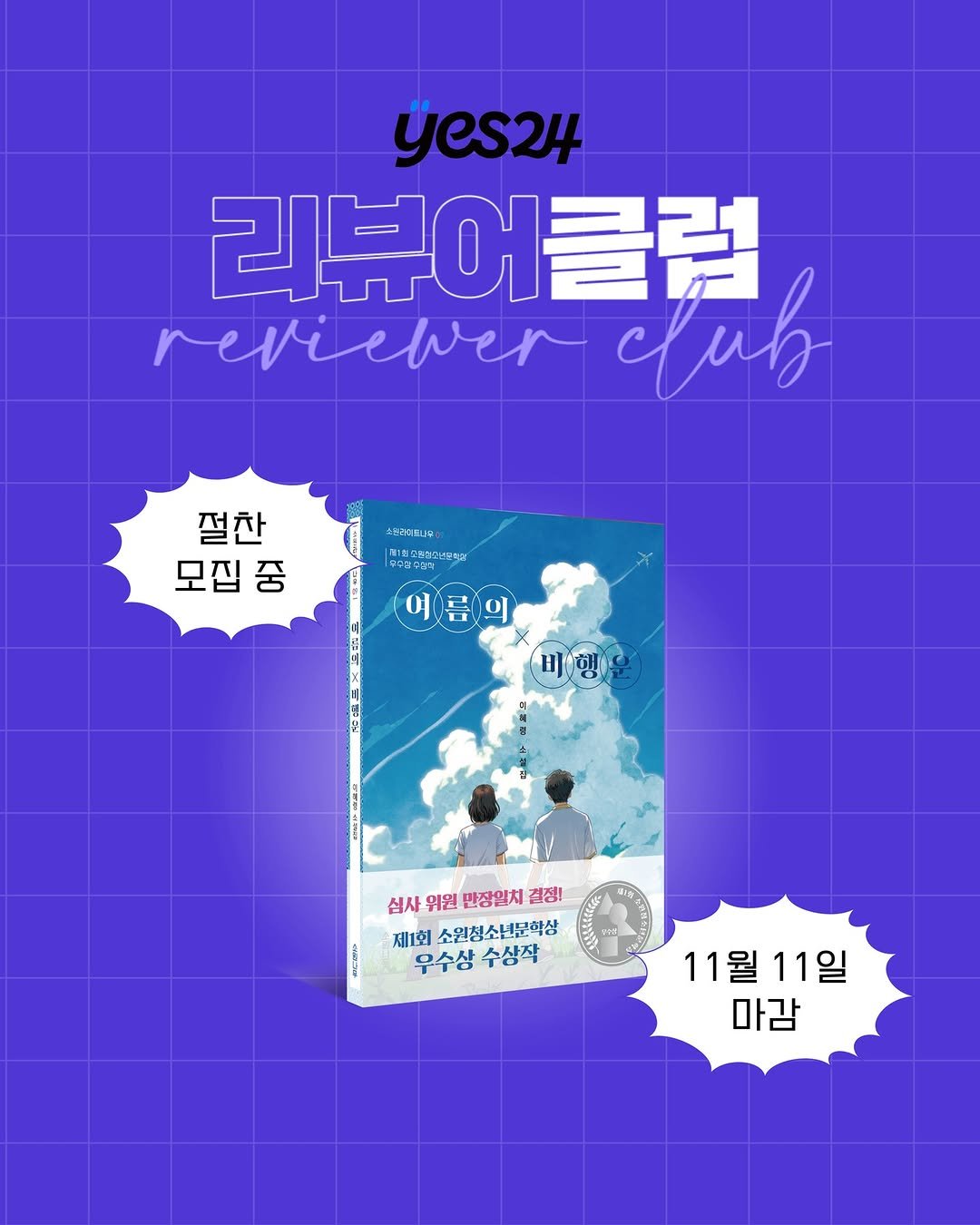 Photo shared by 소원나무 on November 07, 2025 tagging @yes24_official. May be an illustration of card, poster, book, magazine and text that says 'yes24 리뷰어클럽 클럽 reviever cub ၂မ 절찬 모집중 |원1외포환설꼬네은까져 中きい 여름의 ο 여 름 비행 십사위원한장임치결정! 십사 위원 만장임치 결정! 제1회 소원청소년문학상 우수삼수상작 우수상 수상작 11월11일 11월 11일 마감'.