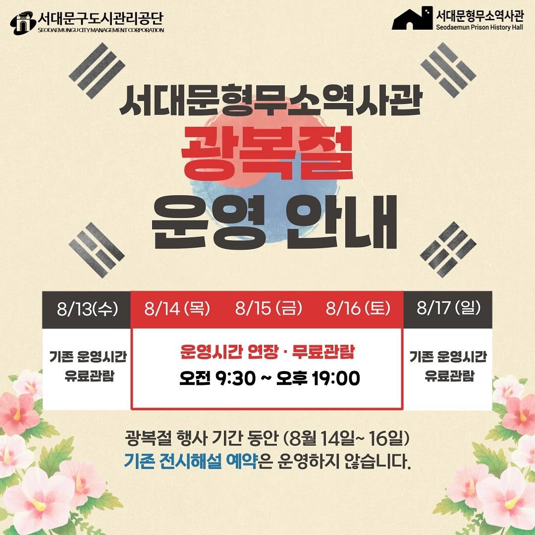 Photo by 서대문형무소역사관 공식 인스타그램 on July 24, 2025. May be an image of ‎poster and ‎text that says '‎서대문구도시관리공단 SELAVEMANZAEIYMWWERALE WVEM.NAKITIYMWWEMENIC 서대문형무소역사관 Seodaemun Prison History sedsmunPristonHistryail الصه 서대문형무소역사관 광복철 운영 안내 8/13(수) 8\/14(목) 8/14 8/15(呂） 기존 운영시간 유료관람 8/16(토) (토) 8/17 운영시간 연장· 무료관람 오전 9:30 오후 19:00 기존 운영시간 유료관람 광복절 행사 기간 동안 (8월 14일~ 16일) 기존 전시해설 예약은 운영하지 않습니다.‎'‎‎.