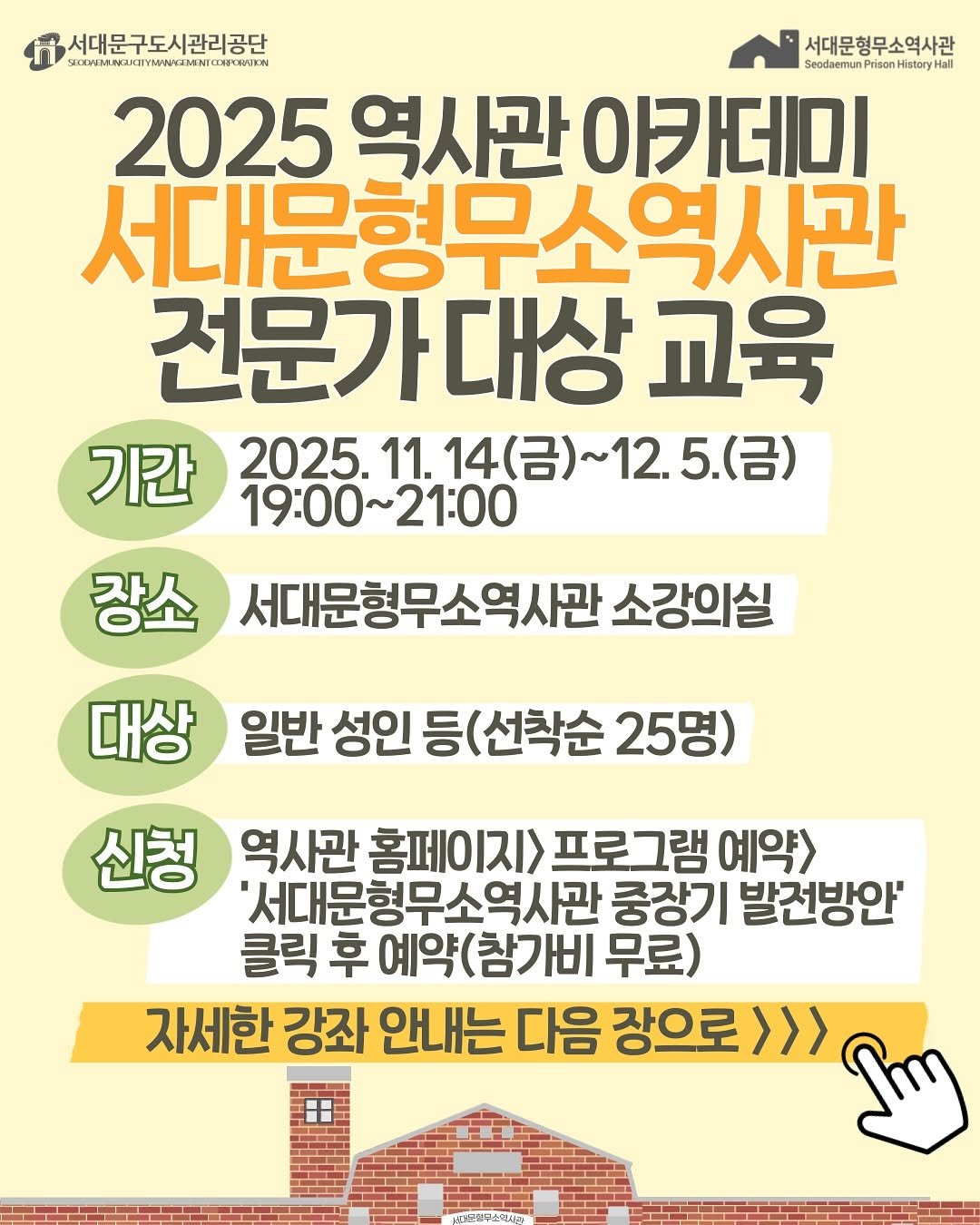 Photo by 서대문형무소역사관 공식 인스타그램 on November 12, 2025. May be an image of poster and text that says '서대문구도시관리공단 서대문형무소역사관 ขนคเทา SeedaermunPrisonHinteryHail History al SeedaemunP daemunPrison Prisor nHistor 2025 역사관 아카데미 서대문형무소역시관 서대문형무 전문가대상 대상 교육 기간 19:00~21:00 2025. 2025.11.14(）~12.5.(台） 11. 14(금)~ 5.(금) 장소 서대문형무소역사관 소강의실 대상 일반 성인 반성인등(선착순25명) 등 (선착순 25명) 신청 역사관 홈페이지> 프로그램 예약> '서대문형무소역사관 중장기 발전방안' 클릭 후 예약(참가비 무료) 자세한 강좌 안내는 다음 장으로 โถกา'.