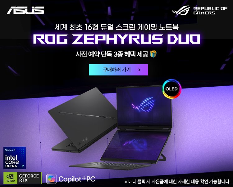 Photo by 에스라이즈 on April 23, 2026. May be an image of ‎screen, laptop, tablet, mouse pad and ‎text that says '‎ASUS REPUBLIC OF GAMERS 세계 최초 16형 듀얼 스크린 게이밍 노트북 ROG ZEPHYRUS DUO 사전 예약 단독 3종 혜택 제공 구매하러가기 가기 OLED w A Series3 3 intel CORe ULT ULTRA RA ח nVIDIA GEFORCE RTX Copilot+Pc +C *배너클릭 ·배너릴릭시시은어대한지세인내용확인가능합다. 자세한 내용 확인 가능합니다. 배너 클릭 시 사은품에 사은품에대한자세한니‎'‎‎.