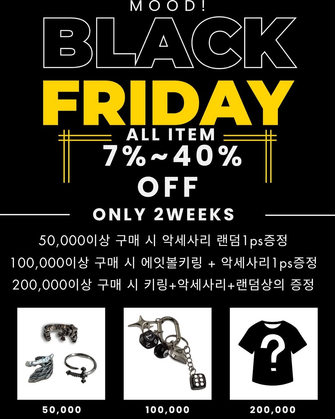 Photo by Create your mood! in 홍대입구 Hongik Univ. 弘大入口站. May be a graphic of text that says 'MOOD! BLACK FRIDAY ALL ITEM 7%~40% 7%~ 40% OFF ONLY 2WEEKS 50,000이상 구매 시 악세사리 랜덤1ps증정 랜덤 100,000이상 구매 시 에잇볼키링 + 악세사리 ps증정 200,000이상 구매 시 키링+ 키링+악세사리 세사리 +랜덤 +랜덤상의 증정 50,000 ? 100,000 200,000'.