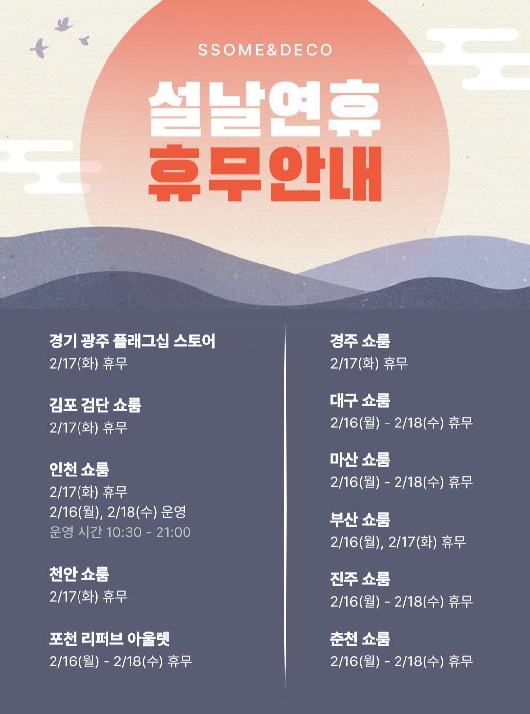 Photo by 🛋️ 썸앤데코 OFFICIAL on February 13, 2026. May be an image of poster, calendar and text that says 'SSOME&DECO 설날연휴 휴무안내 경기 광주 플래그십 스토어 2\/17(화) 휴무 경주쇼룸 2/17(화) 휴무 김포 검단 쇼룸 2/17(화) 휴무 대구쇼룸 쇼룸 2/16(월)-2/18(수) 2/16(월) 2/18(수) 휴무 인천쇼룸 인천쇼 쇼룸 2/17(화) 휴무 2/16(월), 2/16(월),2/18(수)운영 2/18(수) 운영 운영 운영시간10:30-21:00 시간 10:30 21:00 마산쇼룸 마산 쇼룸 2/16(월)-2/18(수) 2/16(월) -2/18(수) 휴무 천안쇼룸 천안 쇼룸 2/17(화) 휴무 부산쇼룸 쇼룸 2/16(월), 2/16(월),2/17(화)휴무 2/17(화) 휴무 진주쇼룸 진주 쇼룸 2/16(월)- 2/18(수) 2/16(월)-2/18(수)휴무 휴무 포천 리퍼브 아울렛 2/16(월) 2/18(수) 휴무 천쇼룸 2/16(월)- 2/18(수) 2/16(월)-2/18(수) 휴무'.